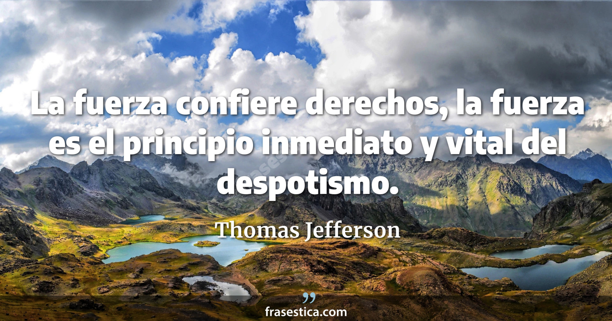 La fuerza confiere derechos, la fuerza es el principio inmediato y vital del despotismo. - Thomas Jefferson