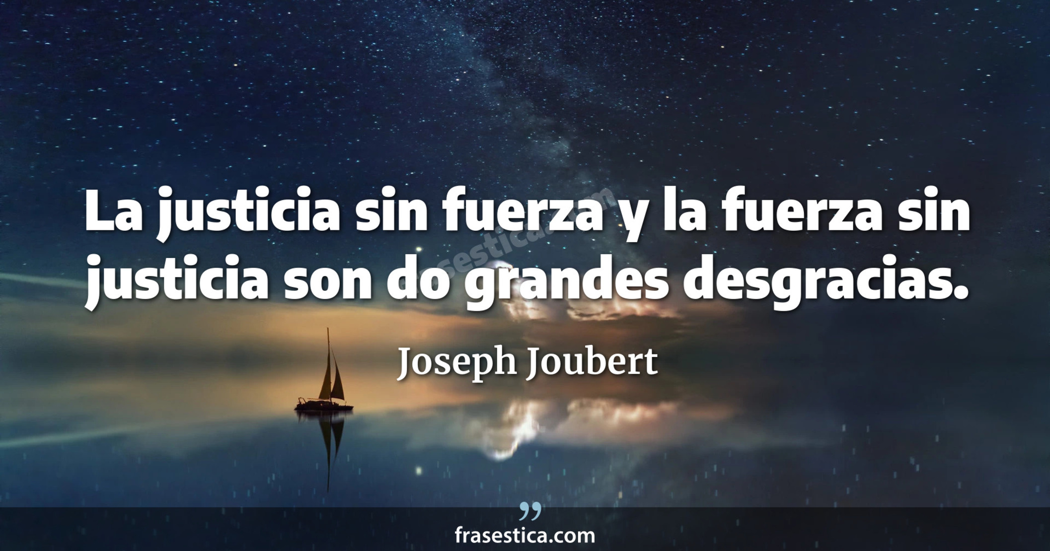 La justicia sin fuerza y la fuerza sin justicia son do grandes desgracias. - Joseph Joubert