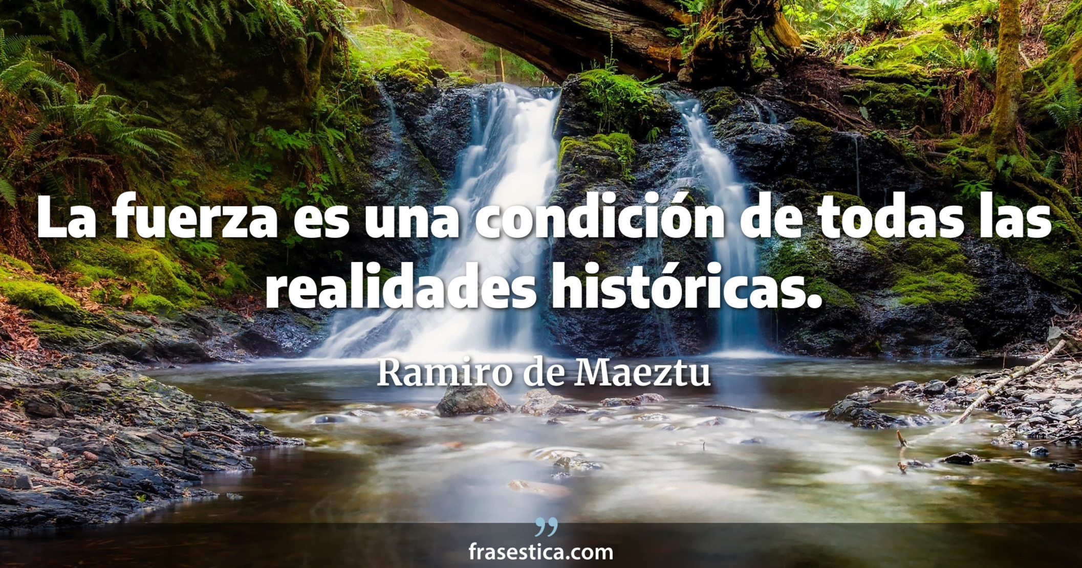 La fuerza es una condición de todas las realidades históricas. - Ramiro de Maeztu