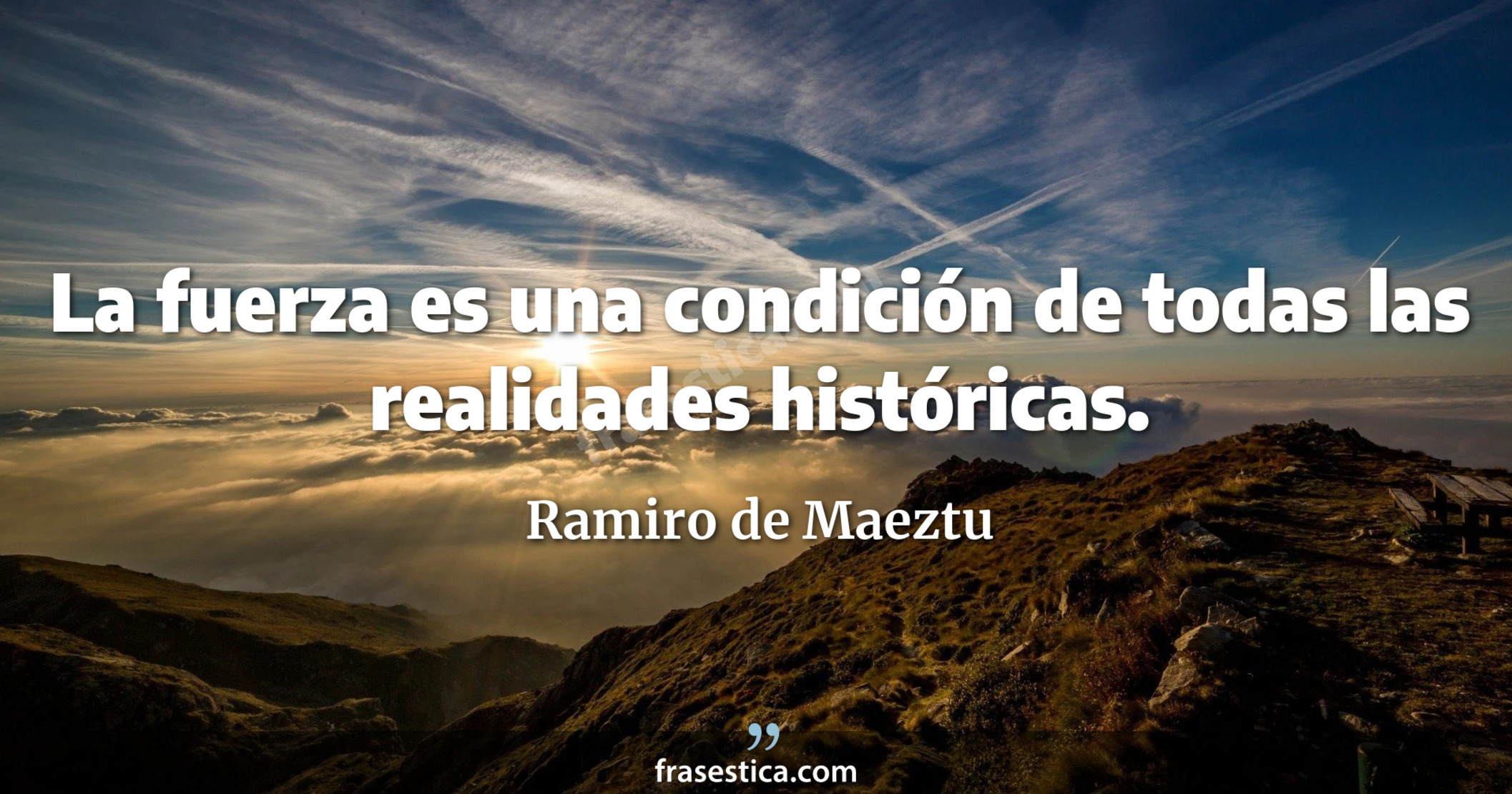 La fuerza es una condición de todas las realidades históricas. - Ramiro de Maeztu