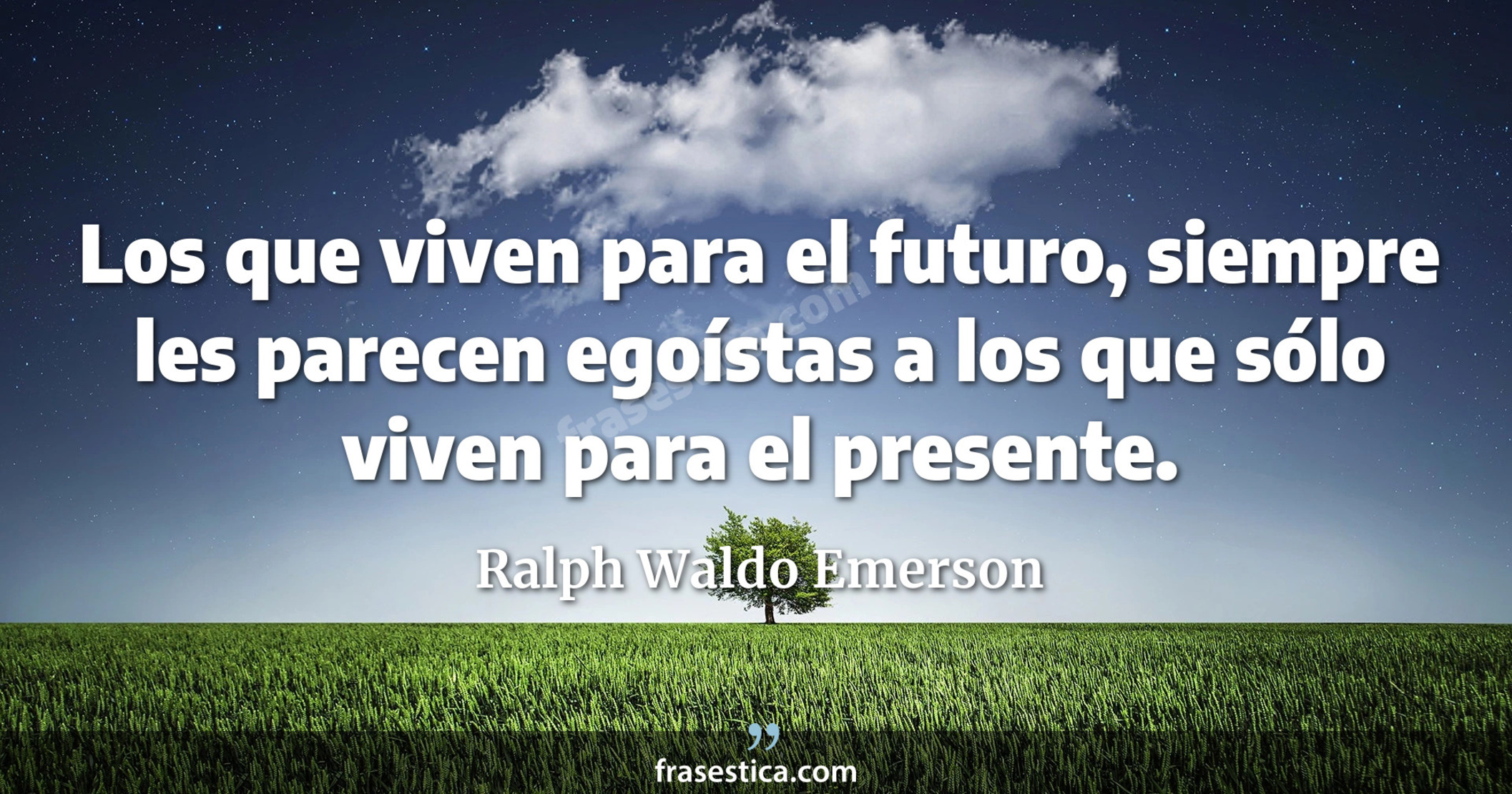 Los que viven para el futuro, siempre les parecen egoístas a los que sólo viven para el presente. - Ralph Waldo Emerson