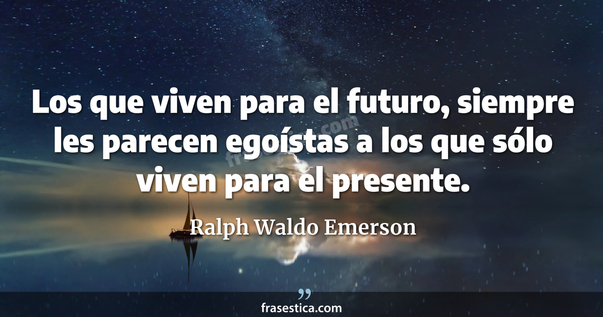 Los que viven para el futuro, siempre les parecen egoístas a los que sólo viven para el presente. - Ralph Waldo Emerson