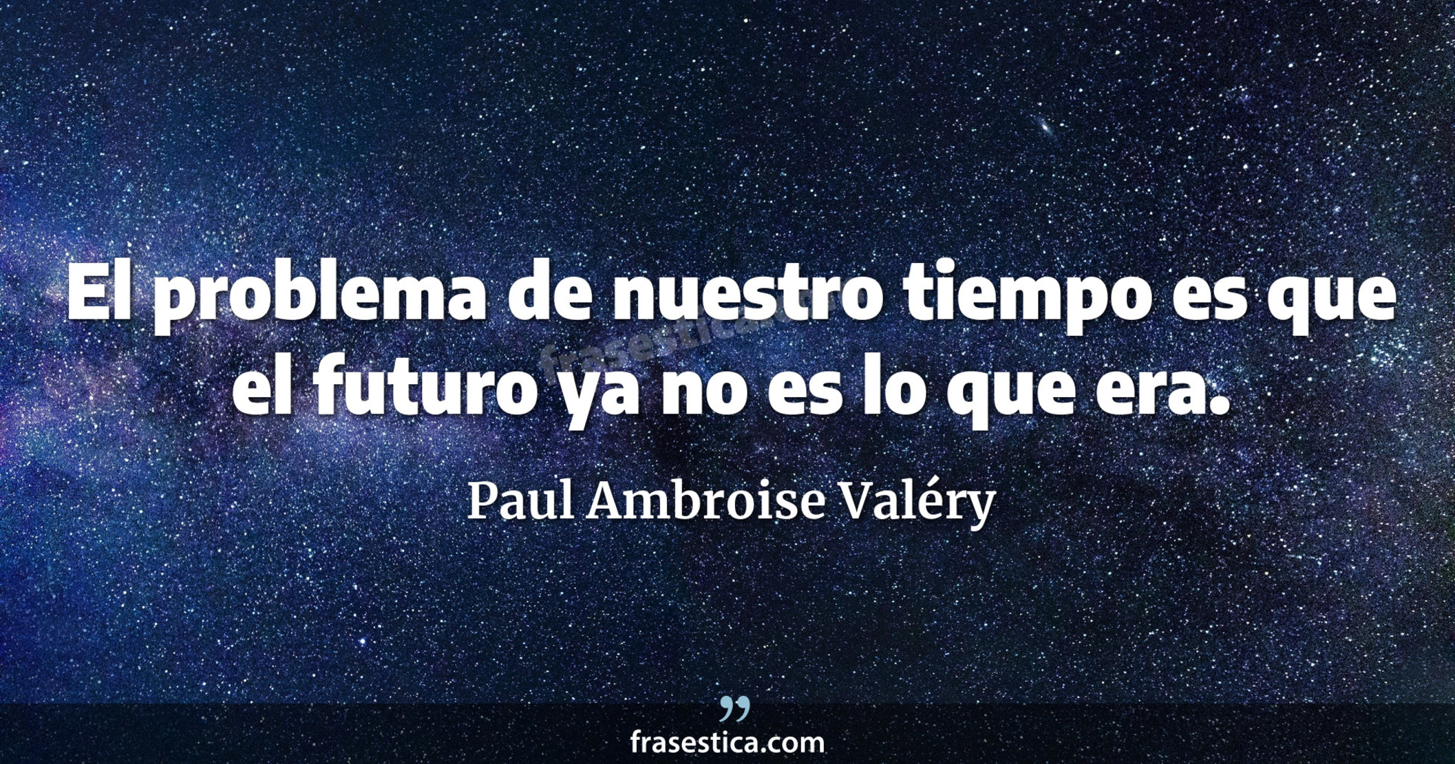 El problema de nuestro tiempo es que el futuro ya no es lo que era. - Paul Ambroise Valéry