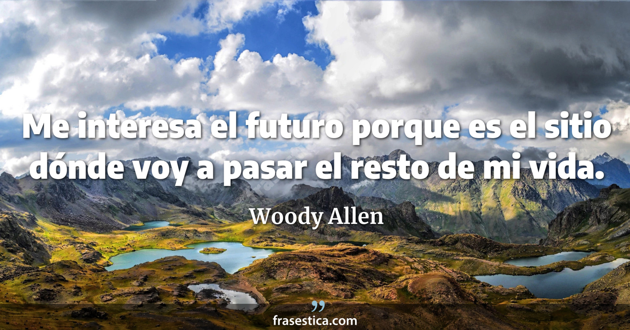 Me interesa el futuro porque es el sitio dónde voy a pasar el resto de mi vida. - Woody Allen