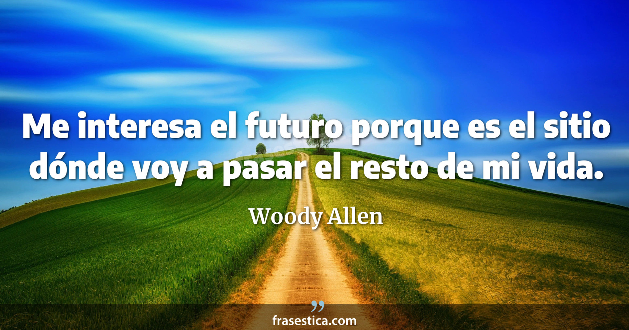 Me interesa el futuro porque es el sitio dónde voy a pasar el resto de mi vida. - Woody Allen