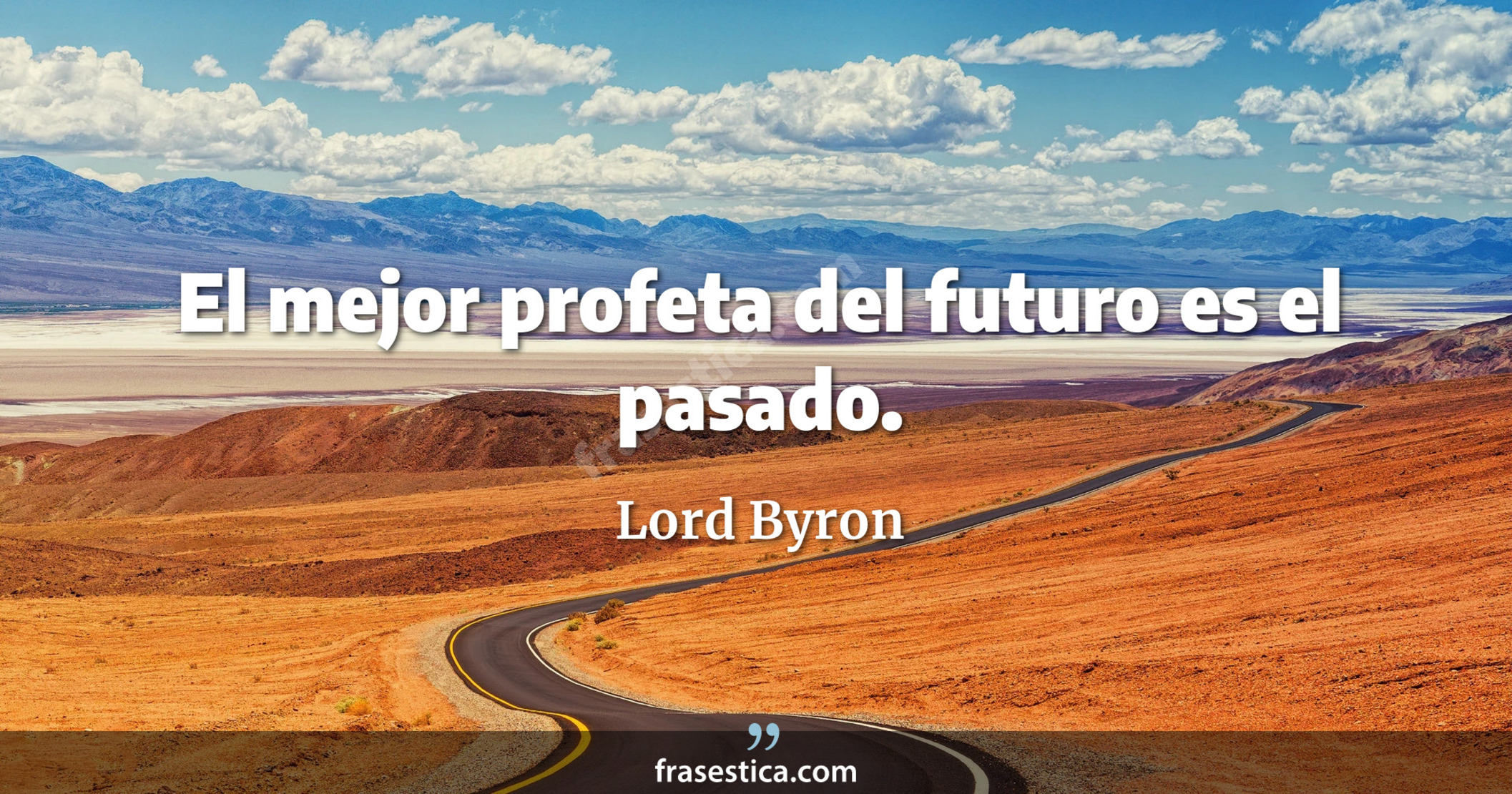 El mejor profeta del futuro es el pasado. - Lord Byron