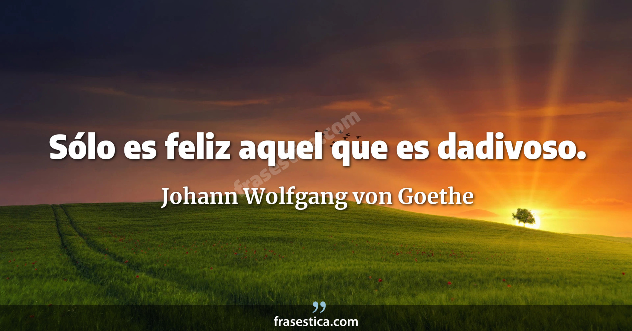 Sólo es feliz aquel que es dadivoso. - Johann Wolfgang von Goethe