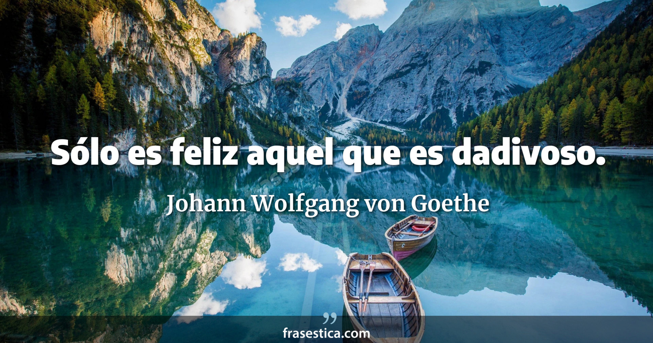 Sólo es feliz aquel que es dadivoso. - Johann Wolfgang von Goethe