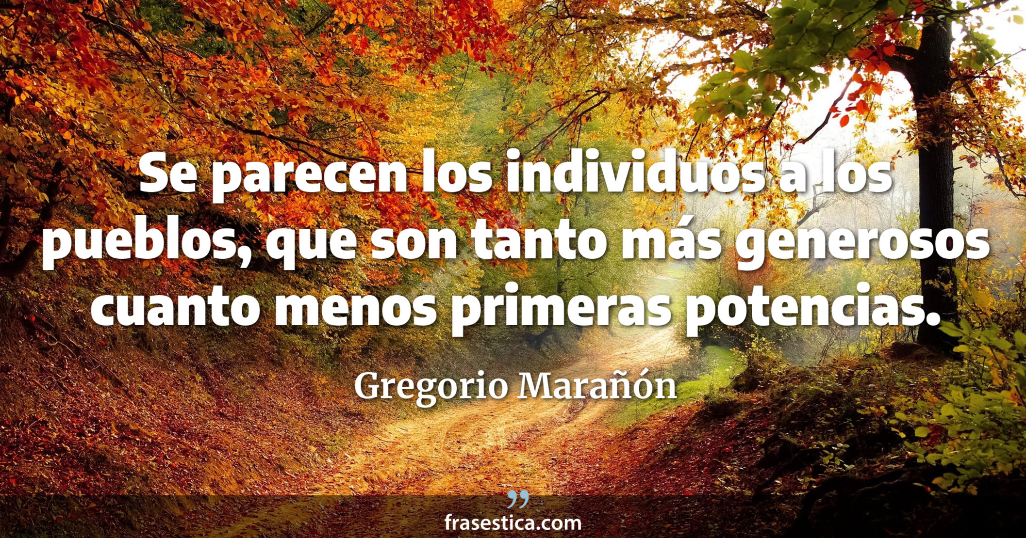 Se parecen los individuos a los pueblos, que son tanto más generosos cuanto menos primeras potencias. - Gregorio Marañón