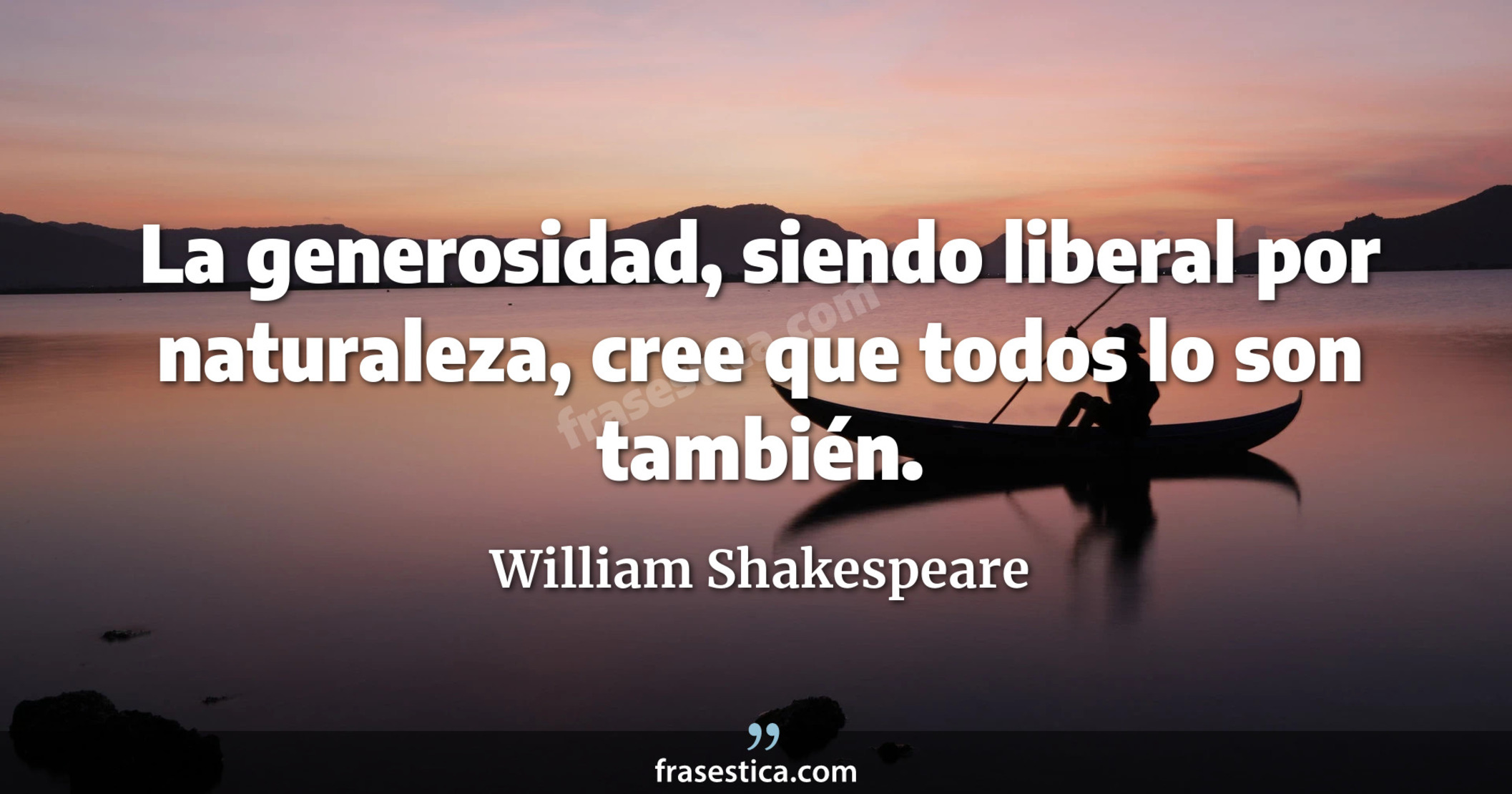 La generosidad, siendo liberal por naturaleza, cree que todos lo son también. - William Shakespeare