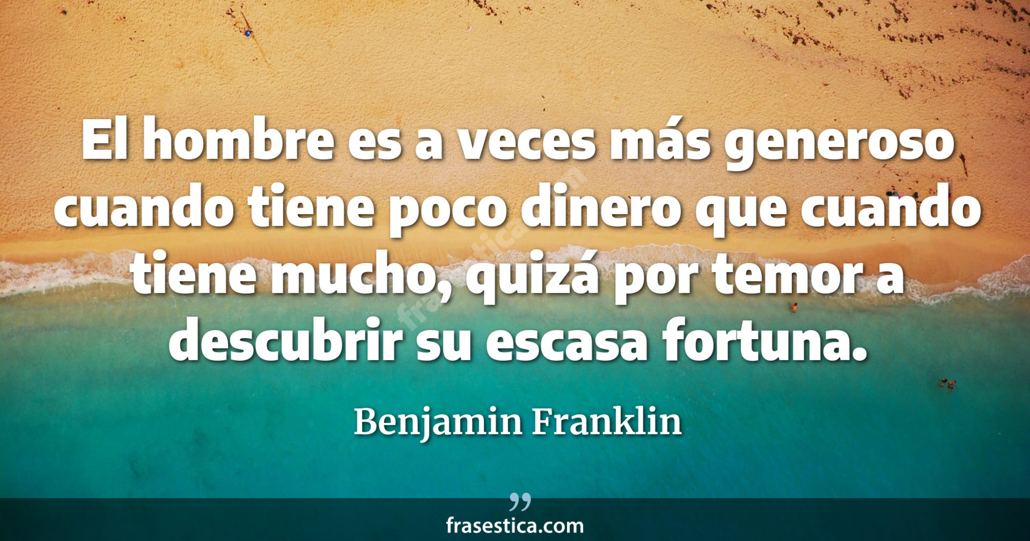 El hombre es a veces más generoso cuando tiene poco dinero que cuando tiene mucho, quizá por temor a descubrir su escasa fortuna. - Benjamin Franklin