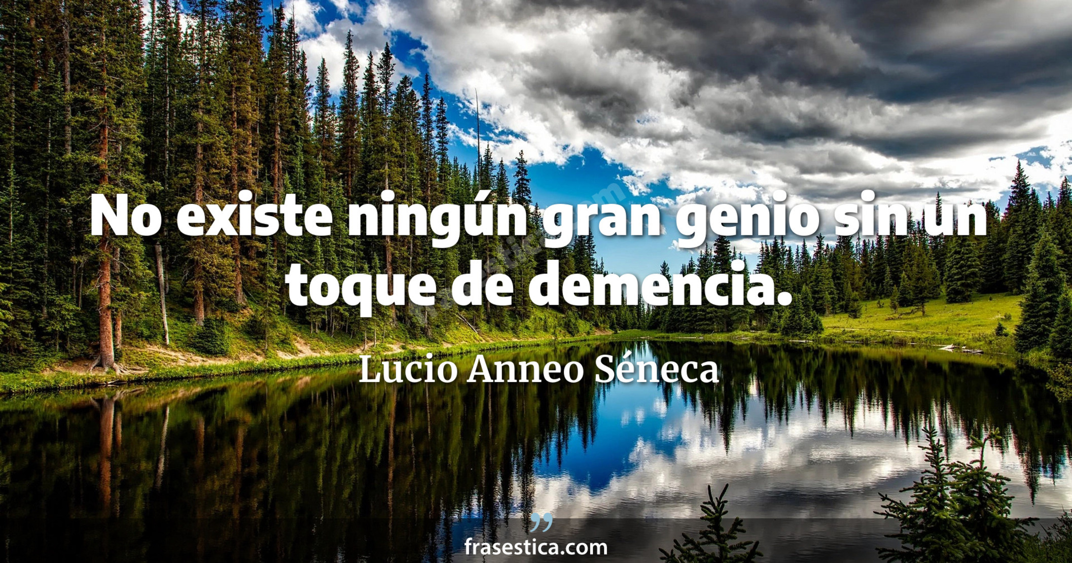No existe ningún gran genio sin un toque de demencia. - Lucio Anneo Séneca