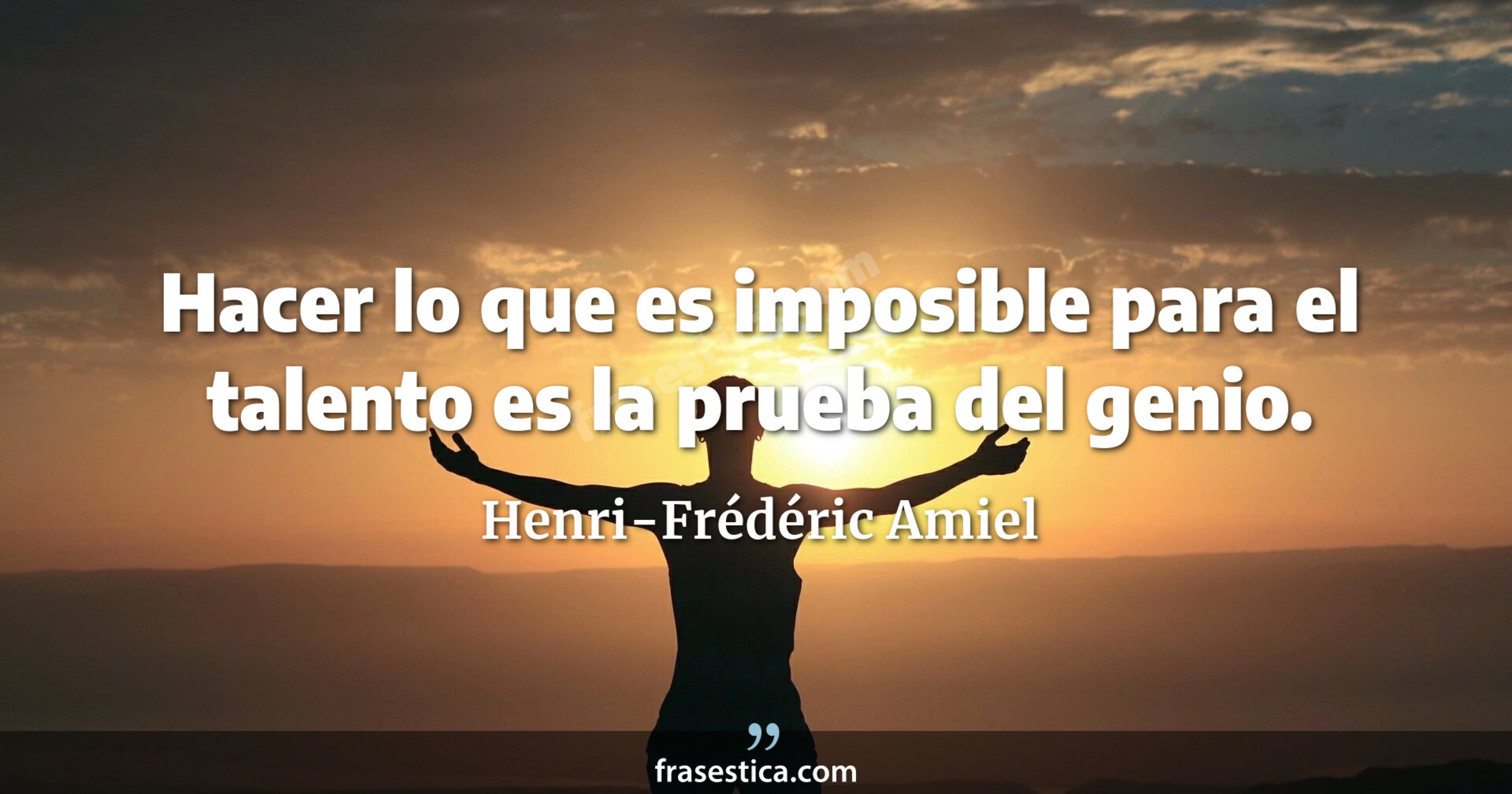 Hacer lo que es imposible para el talento es la prueba del genio. - Henri-Frédéric Amiel