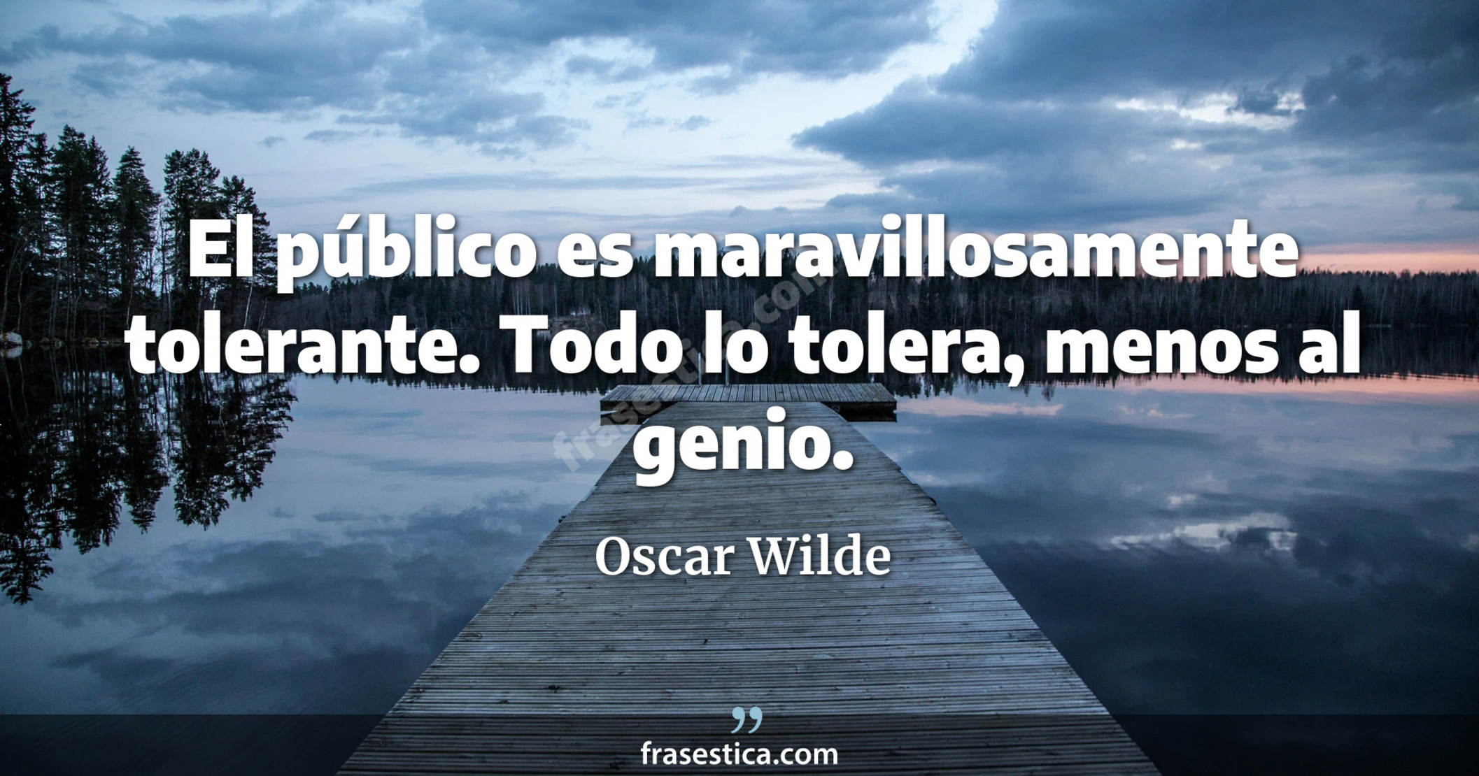 El público es maravillosamente tolerante. Todo lo tolera, menos al genio. - Oscar Wilde