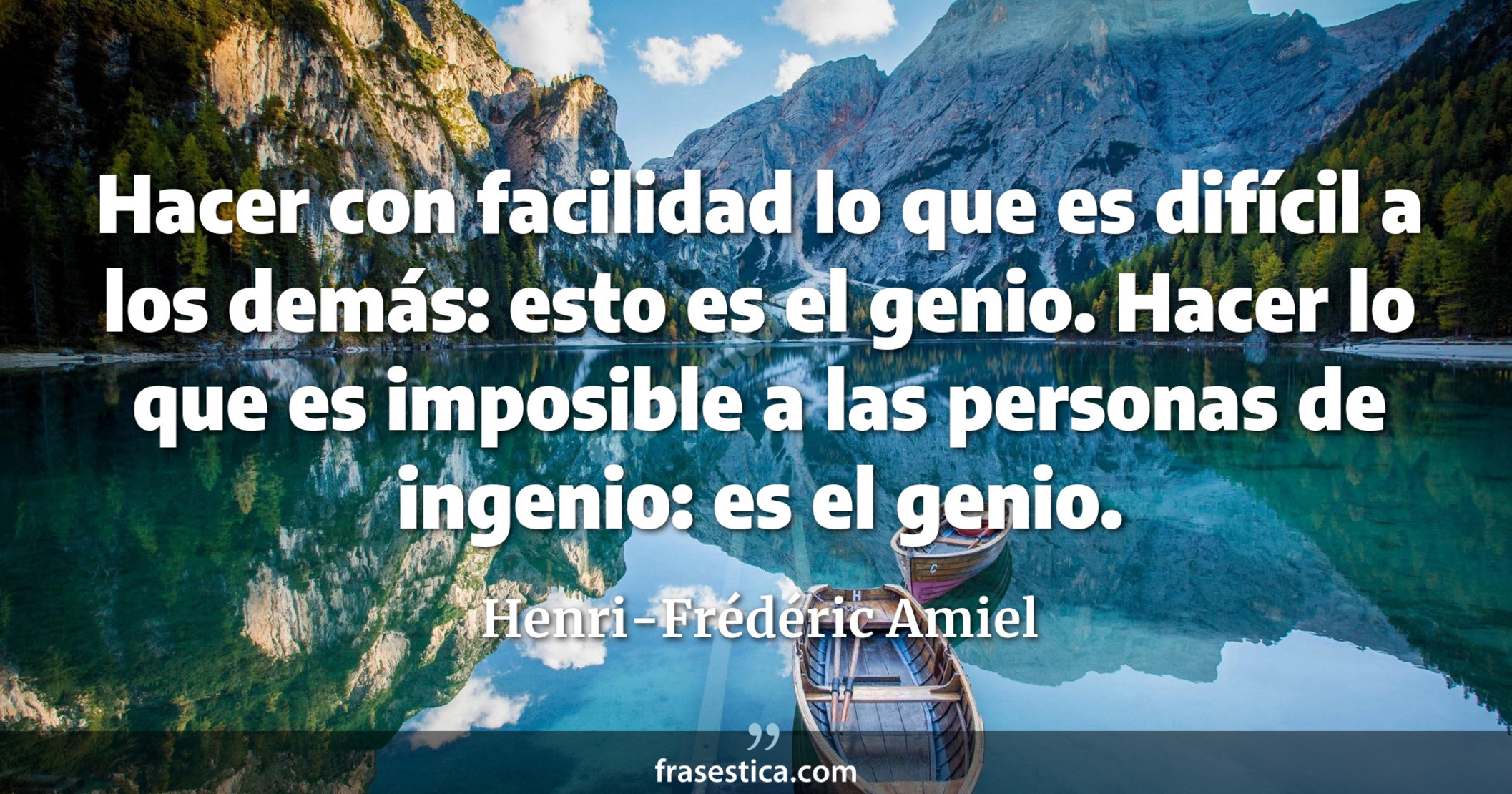 Hacer con facilidad lo que es difícil a los demás: esto es el genio. Hacer lo que es imposible a las personas de ingenio: es el genio. - Henri-Frédéric Amiel