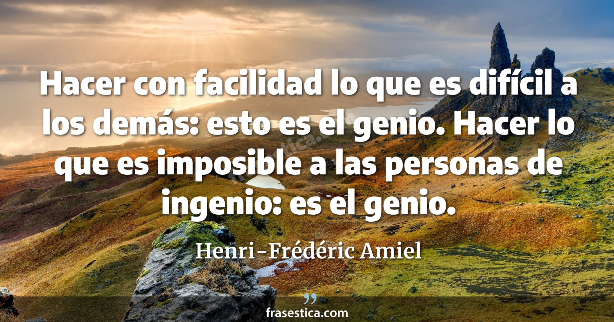 Hacer con facilidad lo que es difícil a los demás: esto es el genio. Hacer lo que es imposible a las personas de ingenio: es el genio. - Henri-Frédéric Amiel