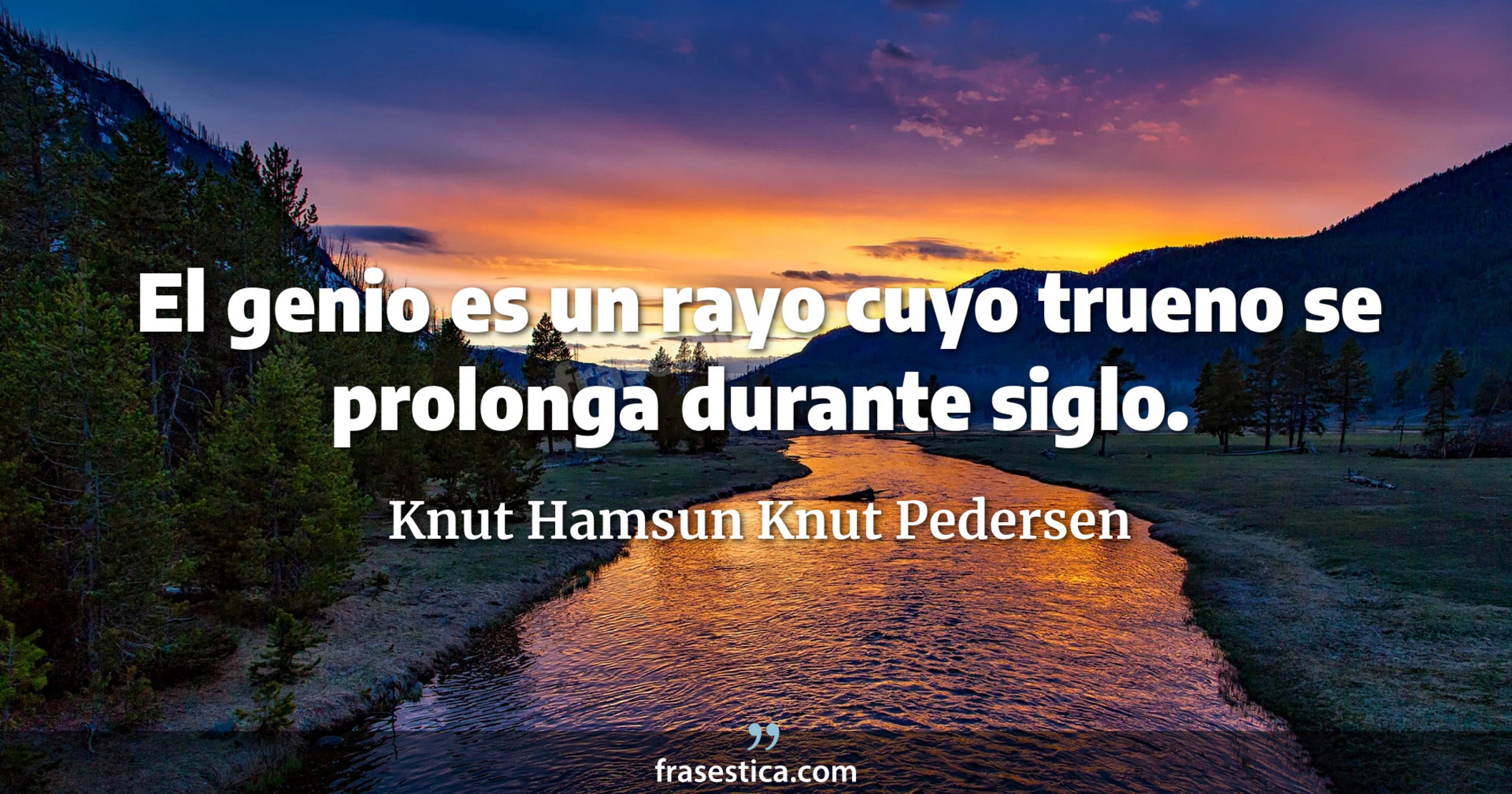 El genio es un rayo cuyo trueno se prolonga durante siglo. - Knut Hamsun Knut Pedersen