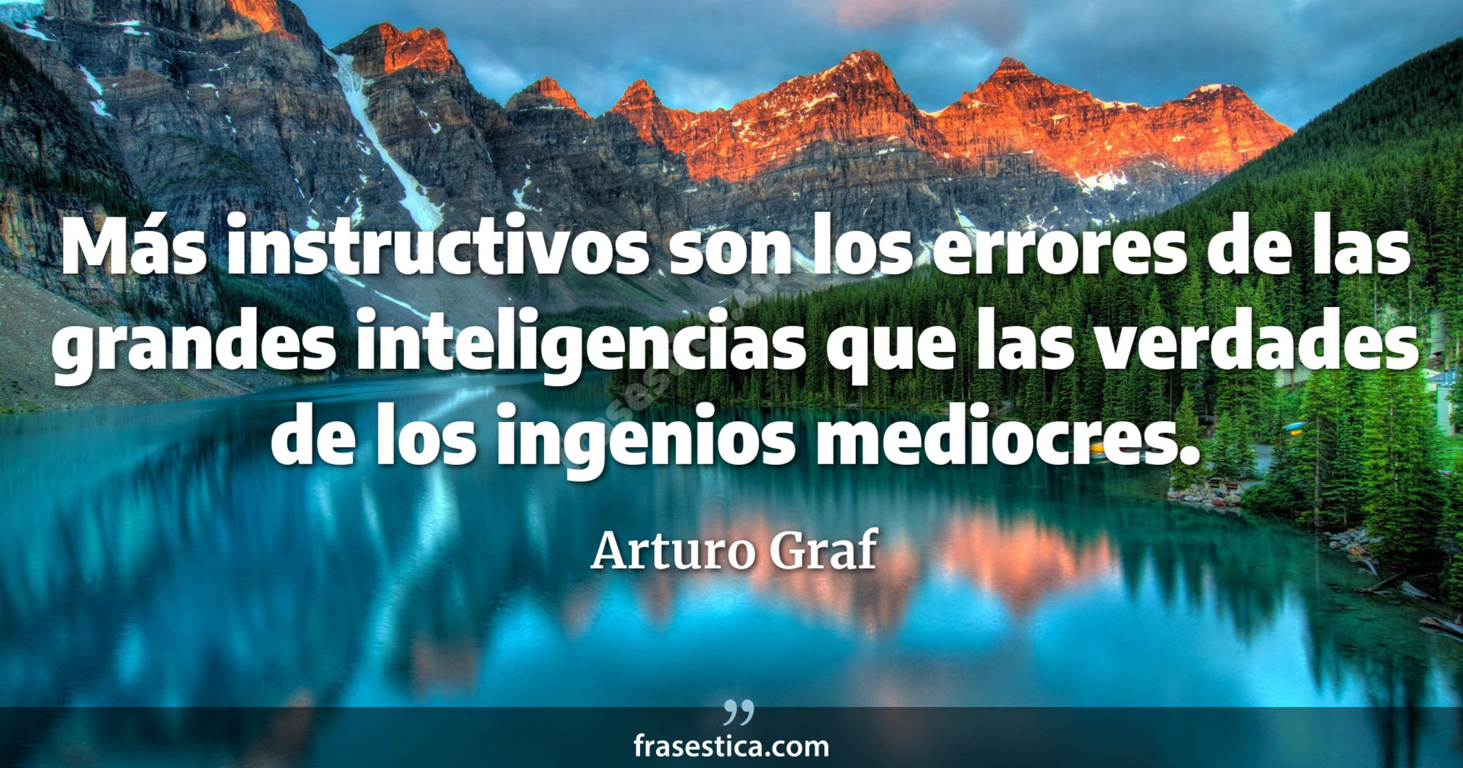 Más instructivos son los errores de las grandes inteligencias que las verdades de los ingenios mediocres. - Arturo Graf