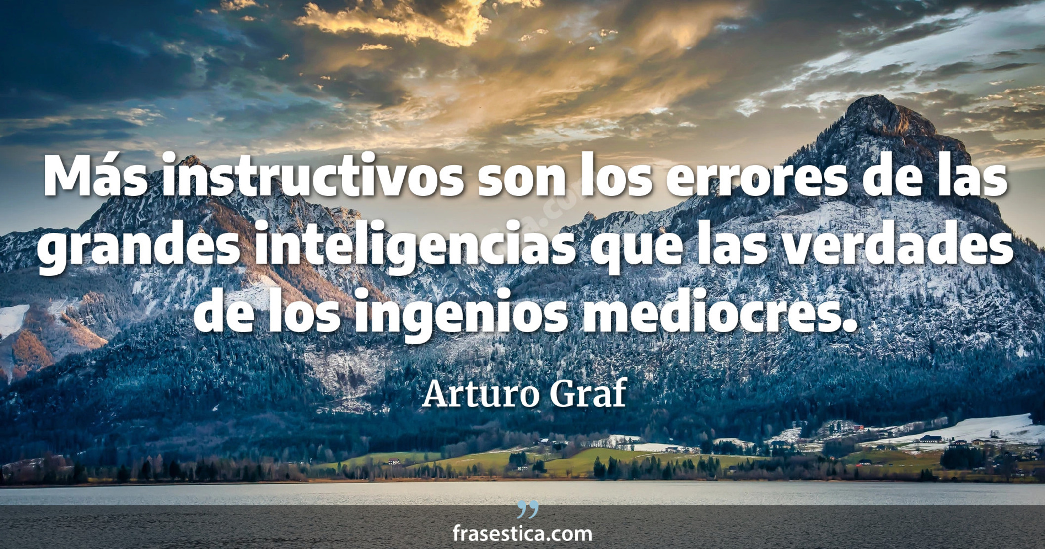Más instructivos son los errores de las grandes inteligencias que las verdades de los ingenios mediocres. - Arturo Graf