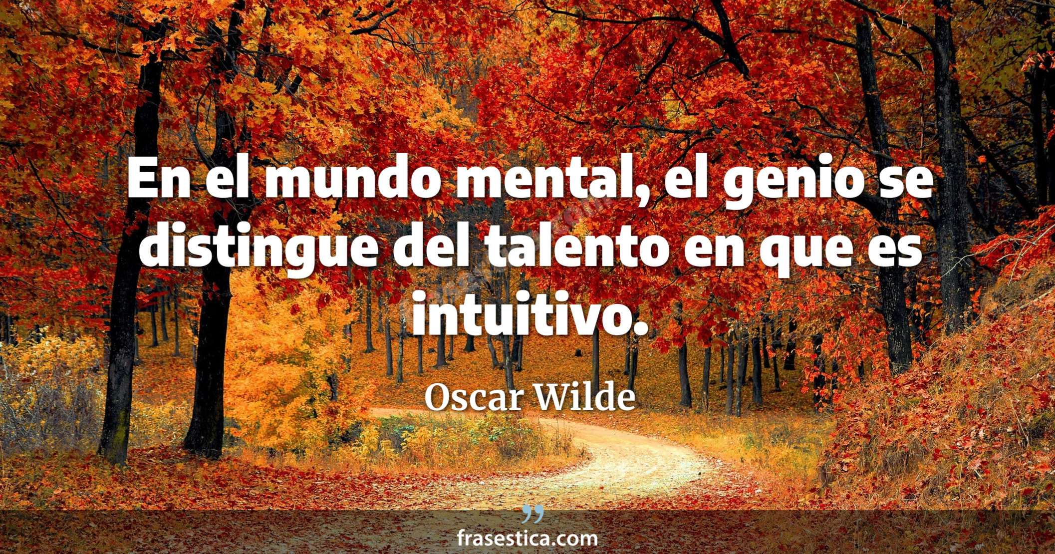 En el mundo mental, el genio se distingue del talento en que es intuitivo. - Oscar Wilde