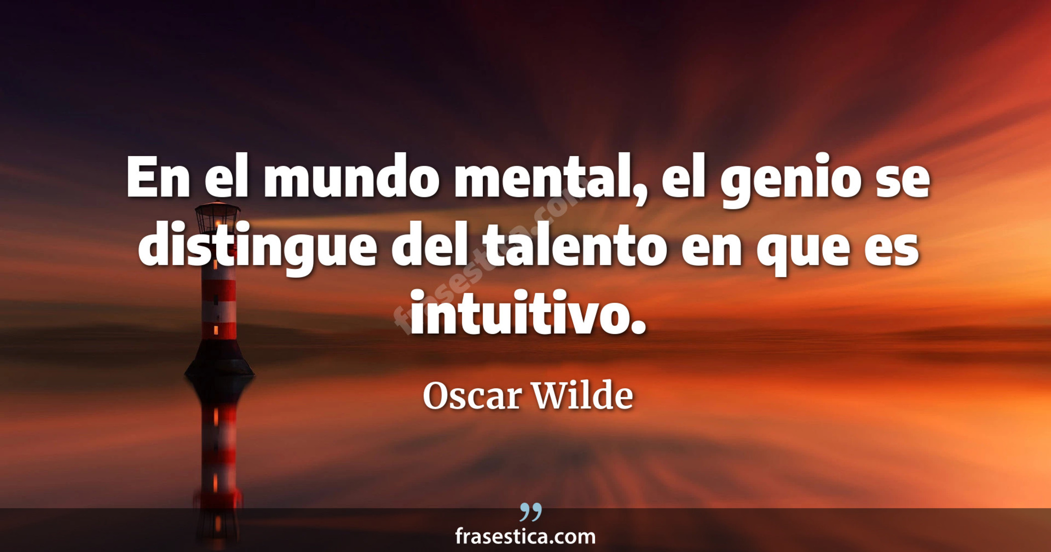 En el mundo mental, el genio se distingue del talento en que es intuitivo. - Oscar Wilde