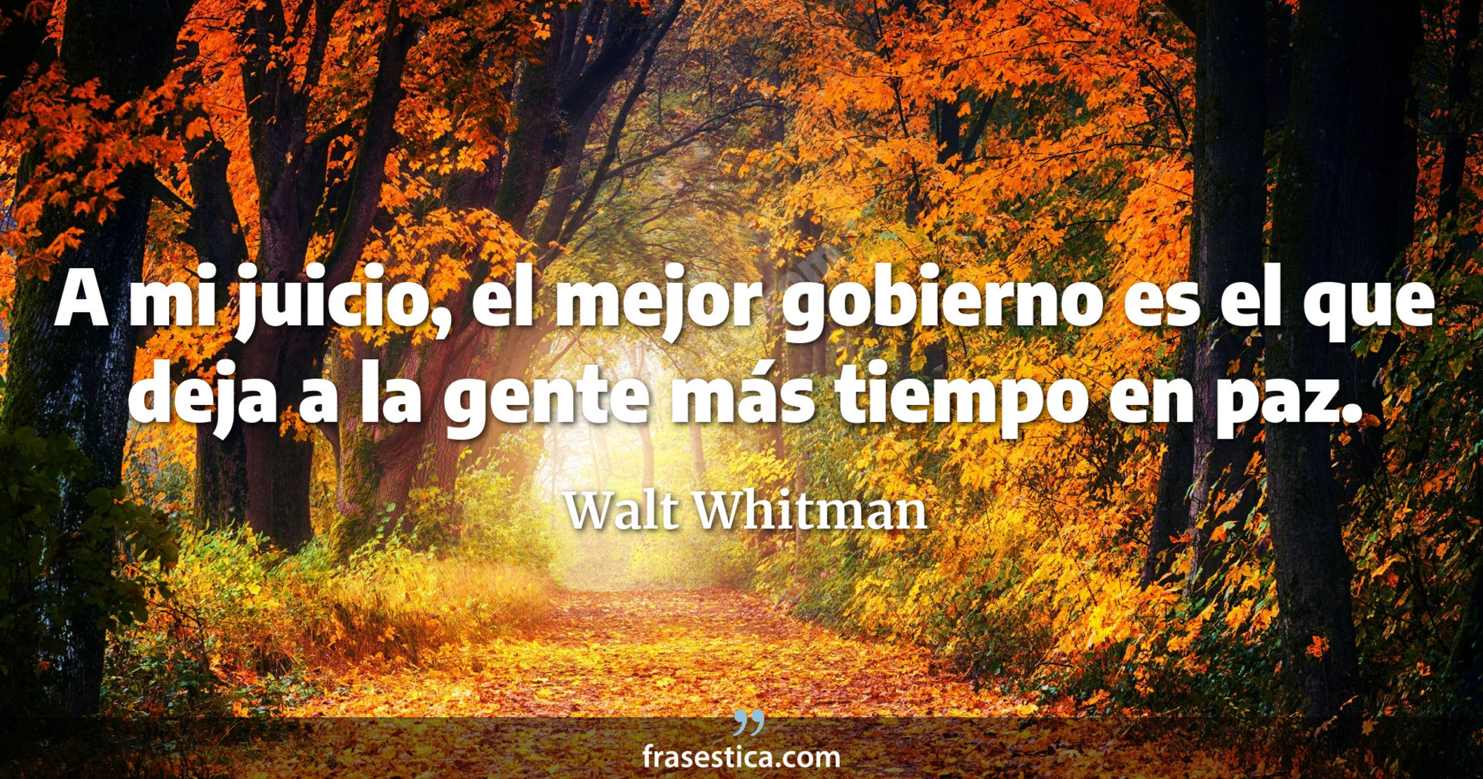 A mi juicio, el mejor gobierno es el que deja a la gente más tiempo en paz. - Walt Whitman