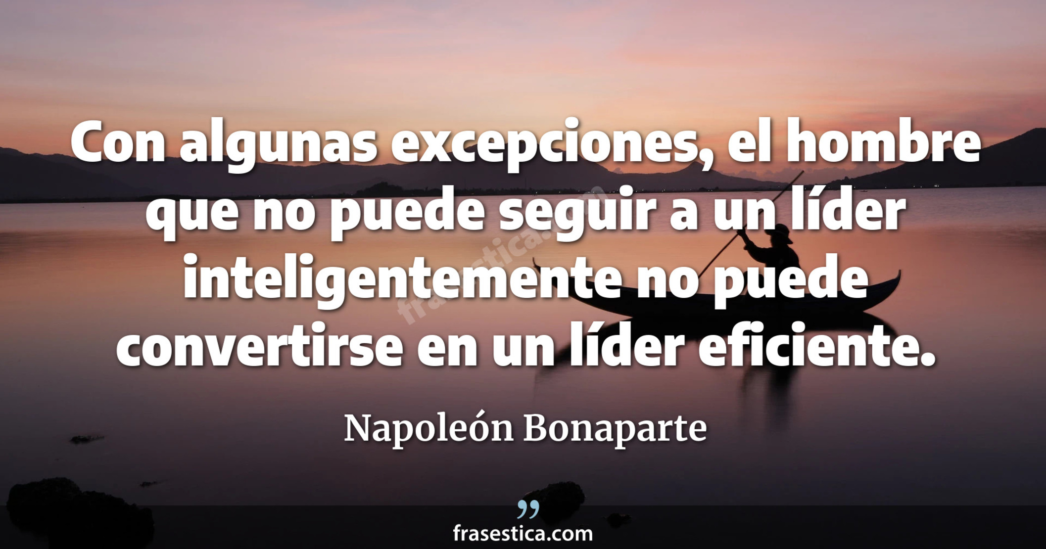 Con algunas excepciones, el hombre que no puede seguir a un líder inteligentemente no puede convertirse en un líder eficiente. - Napoleón Bonaparte