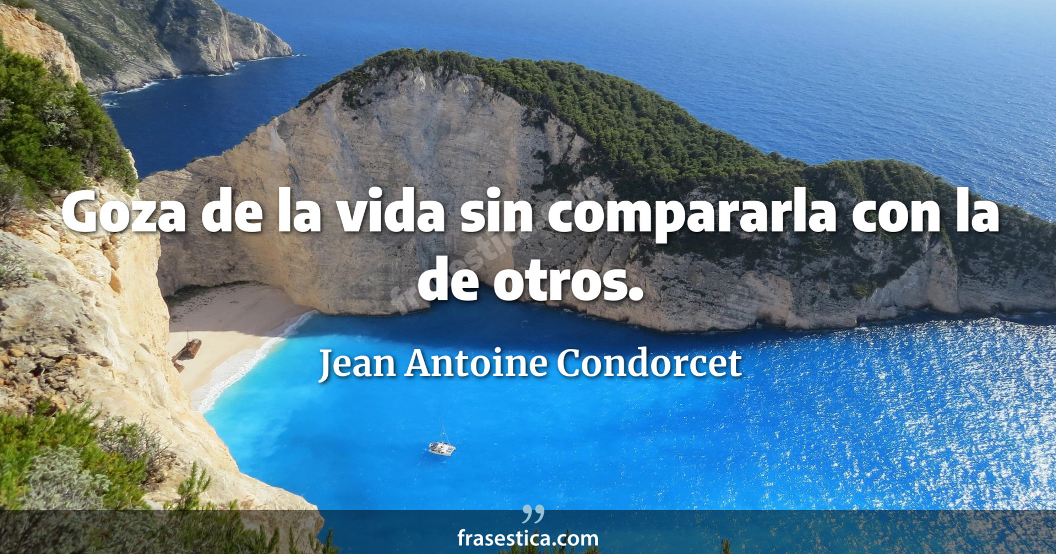 Goza de la vida sin compararla con la de otros. - Jean Antoine Condorcet