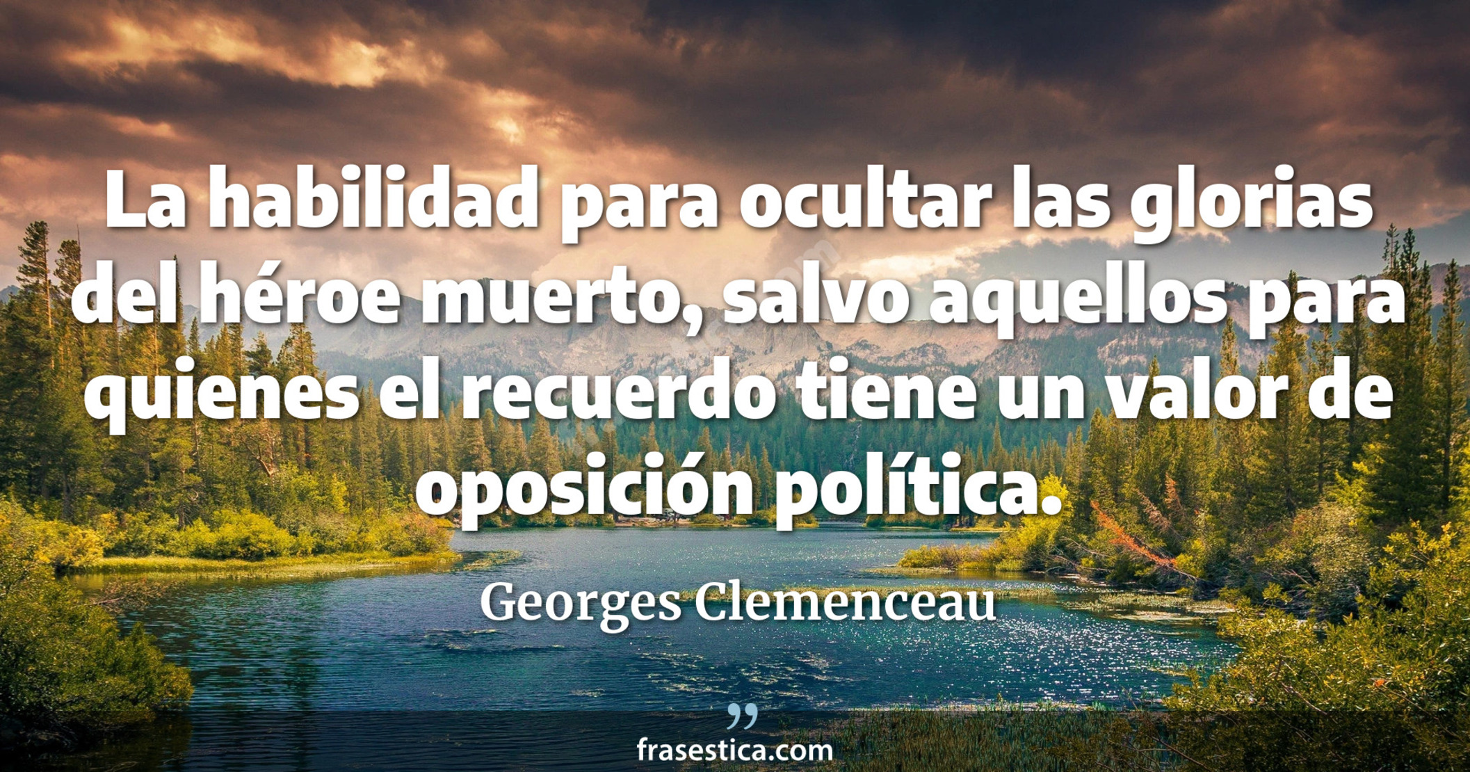 La habilidad para ocultar las glorias del héroe muerto, salvo aquellos para quienes el recuerdo tiene un valor de oposición política. - Georges Clemenceau