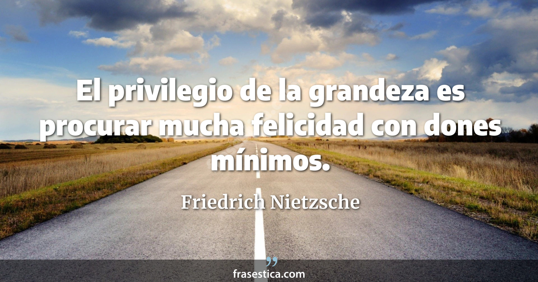 El privilegio de la grandeza es procurar mucha felicidad con dones mínimos. - Friedrich Nietzsche