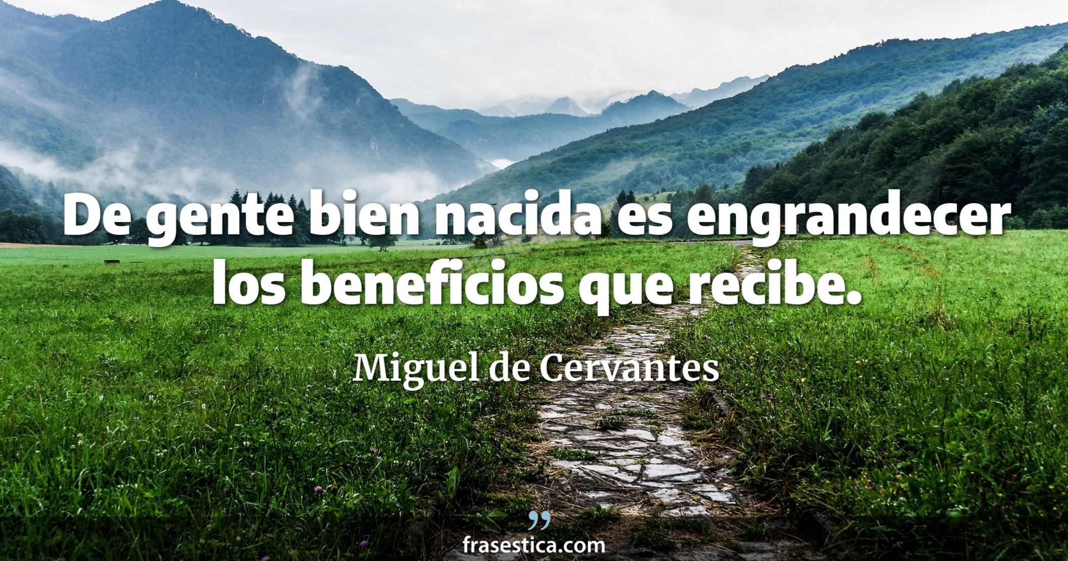 De gente bien nacida es engrandecer los beneficios que recibe. - Miguel de Cervantes