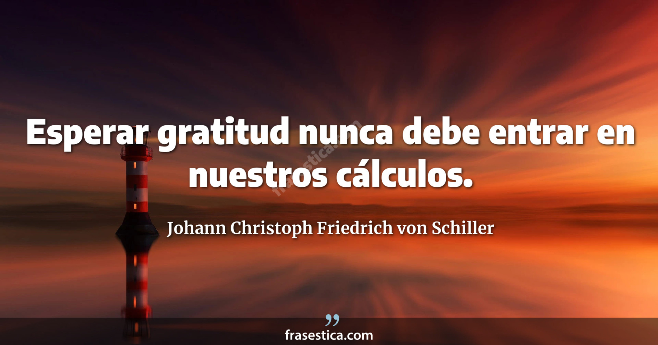 Esperar gratitud nunca debe entrar en nuestros cálculos. - Johann Christoph Friedrich von Schiller