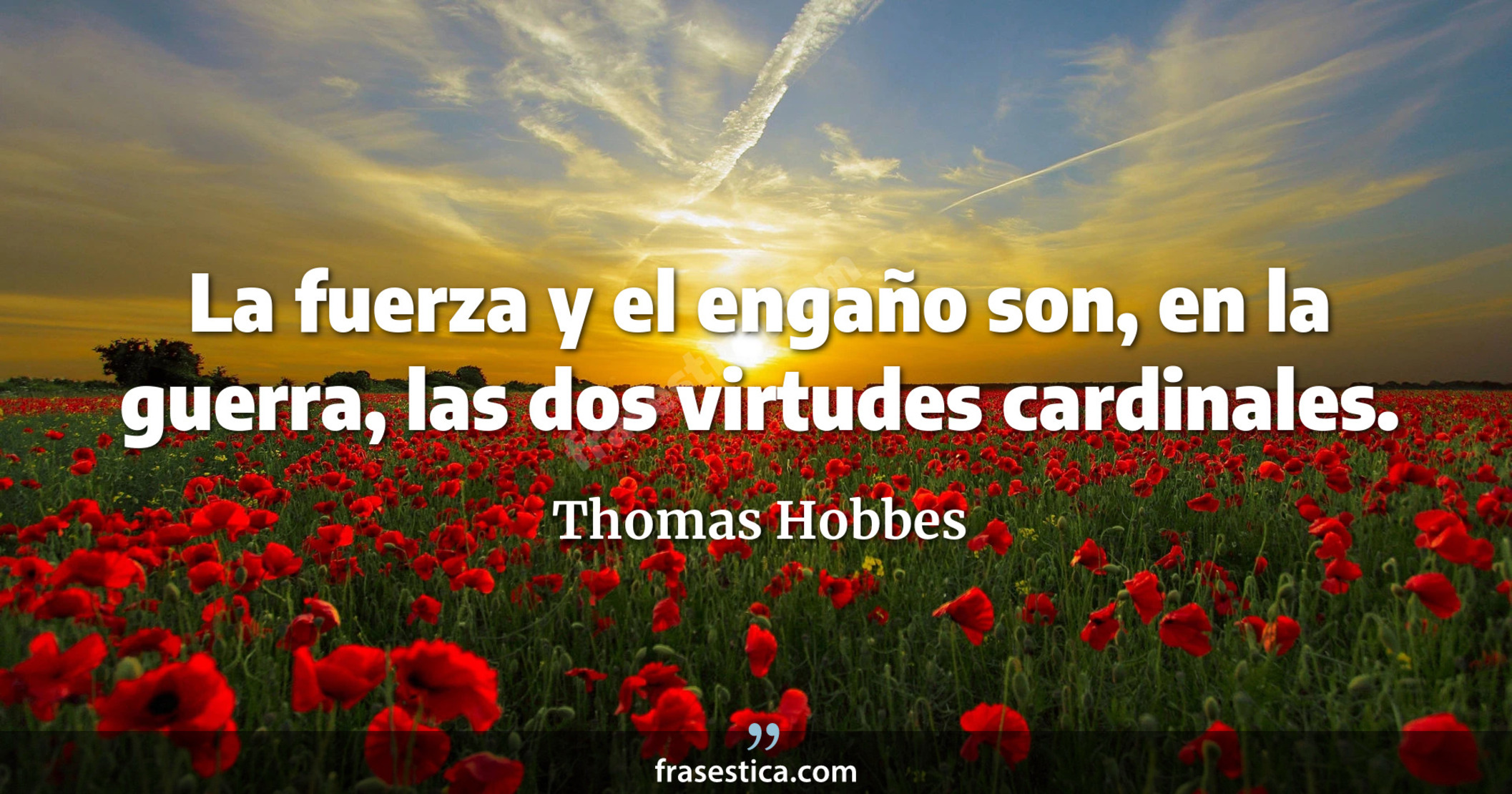 La fuerza y el engaño son, en la guerra, las dos virtudes cardinales. - Thomas Hobbes