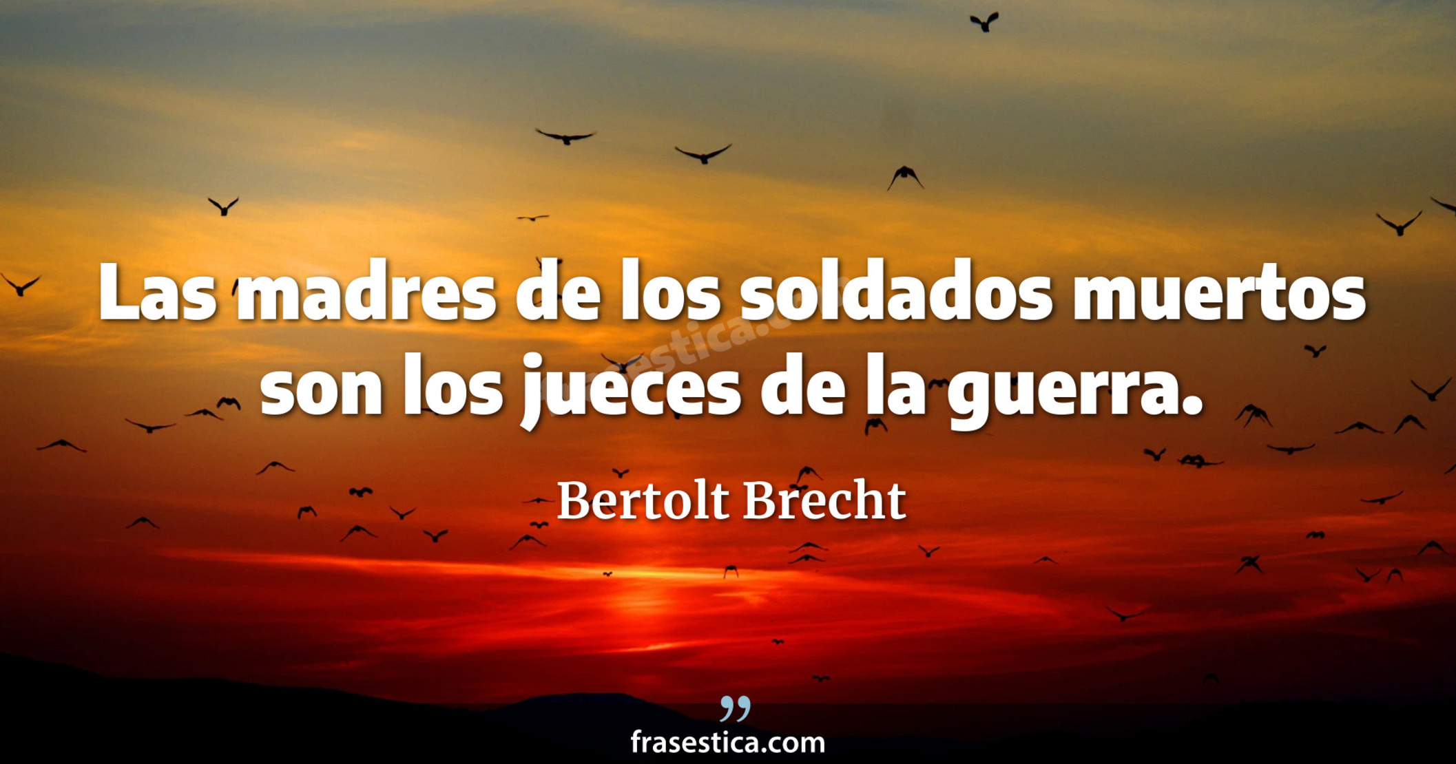 Las madres de los soldados muertos son los jueces de la guerra. - Bertolt Brecht