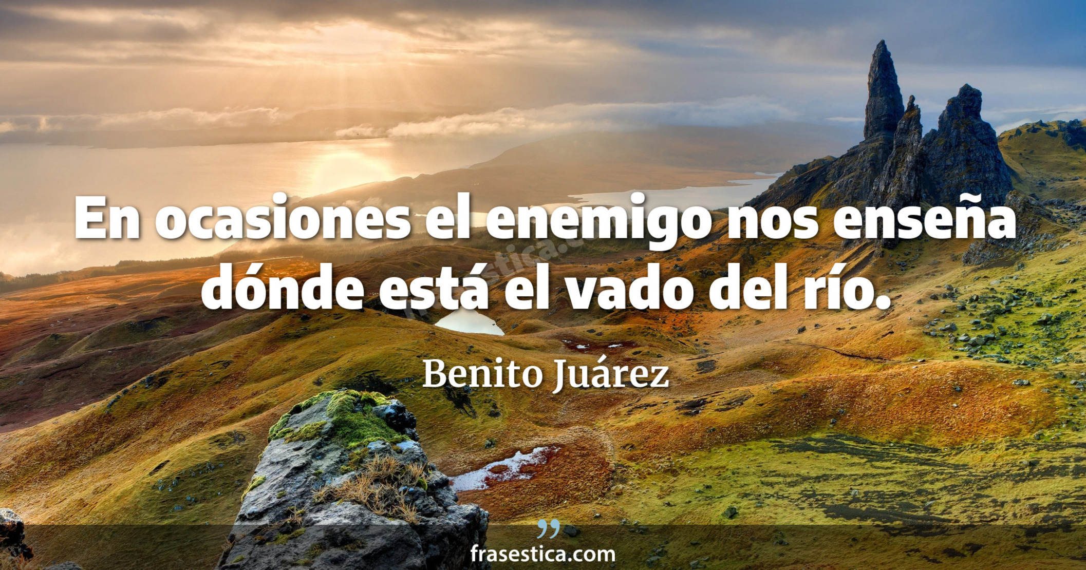 En ocasiones el enemigo nos enseña dónde está el vado del río. - Benito Juárez