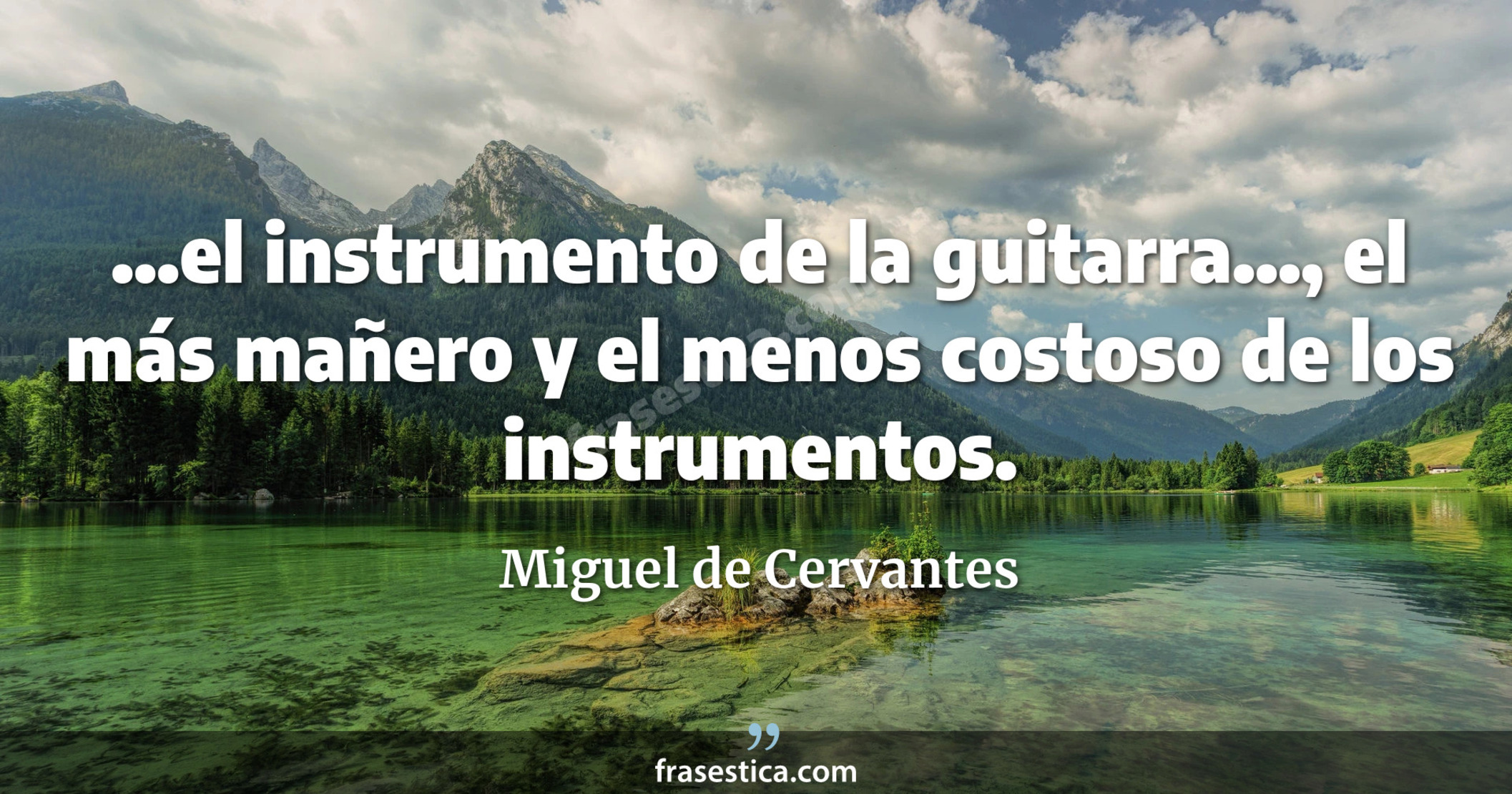 ...el instrumento de la guitarra..., el más mañero y el menos costoso de los instrumentos. - Miguel de Cervantes