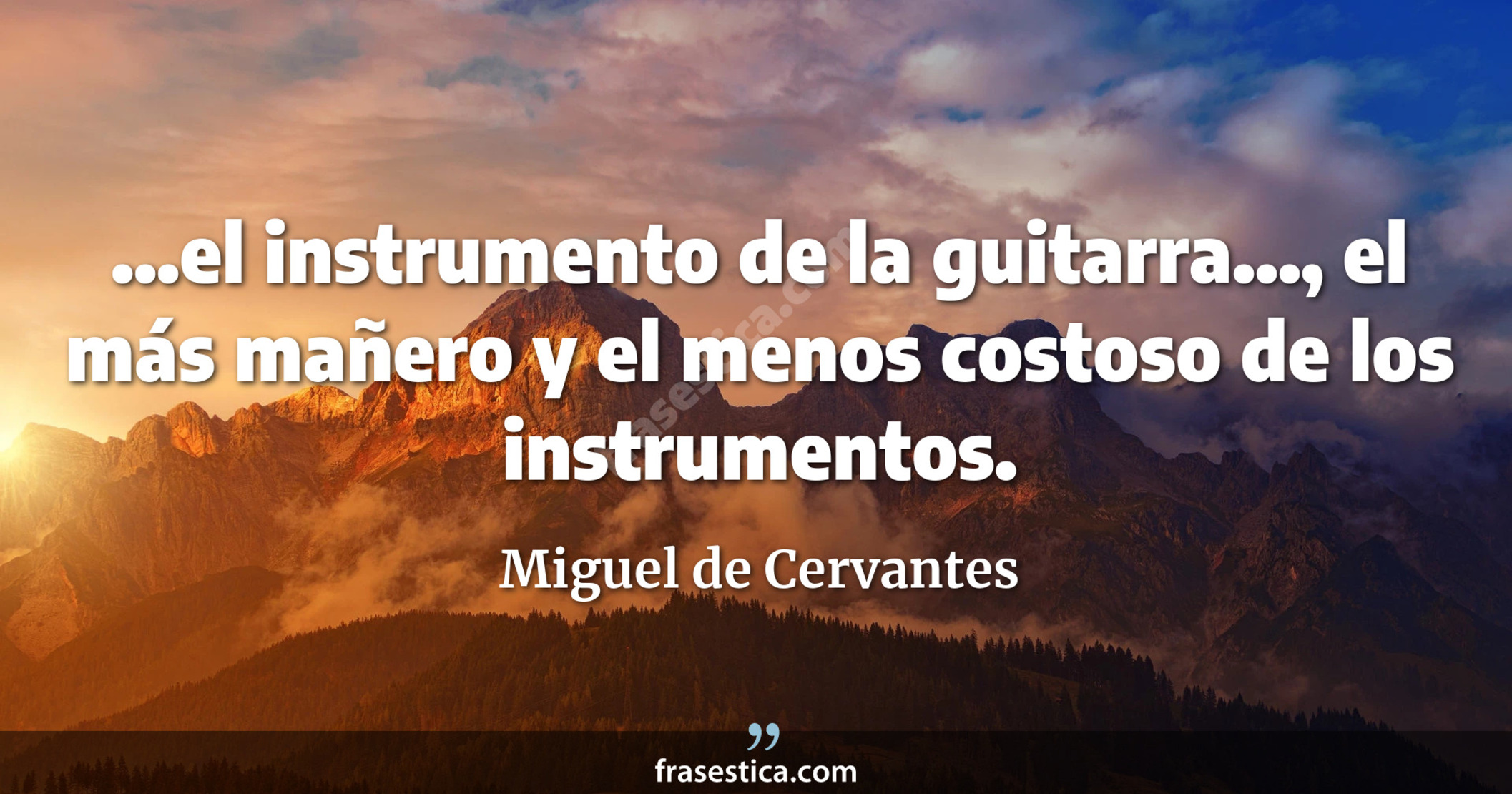 ...el instrumento de la guitarra..., el más mañero y el menos costoso de los instrumentos. - Miguel de Cervantes