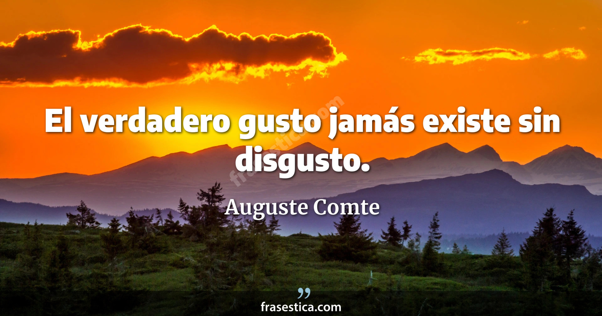 El verdadero gusto jamás existe sin disgusto. - Auguste Comte