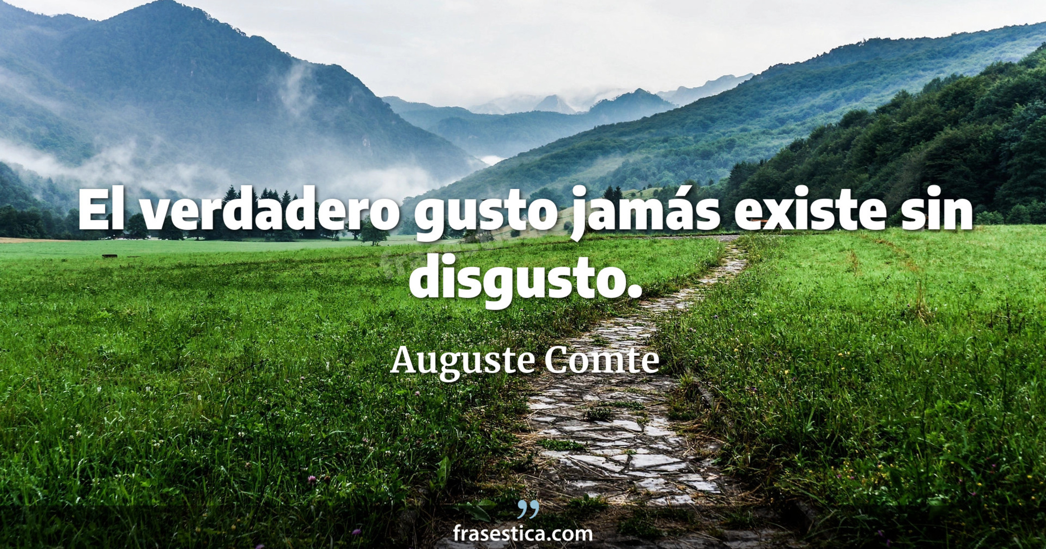 El verdadero gusto jamás existe sin disgusto. - Auguste Comte
