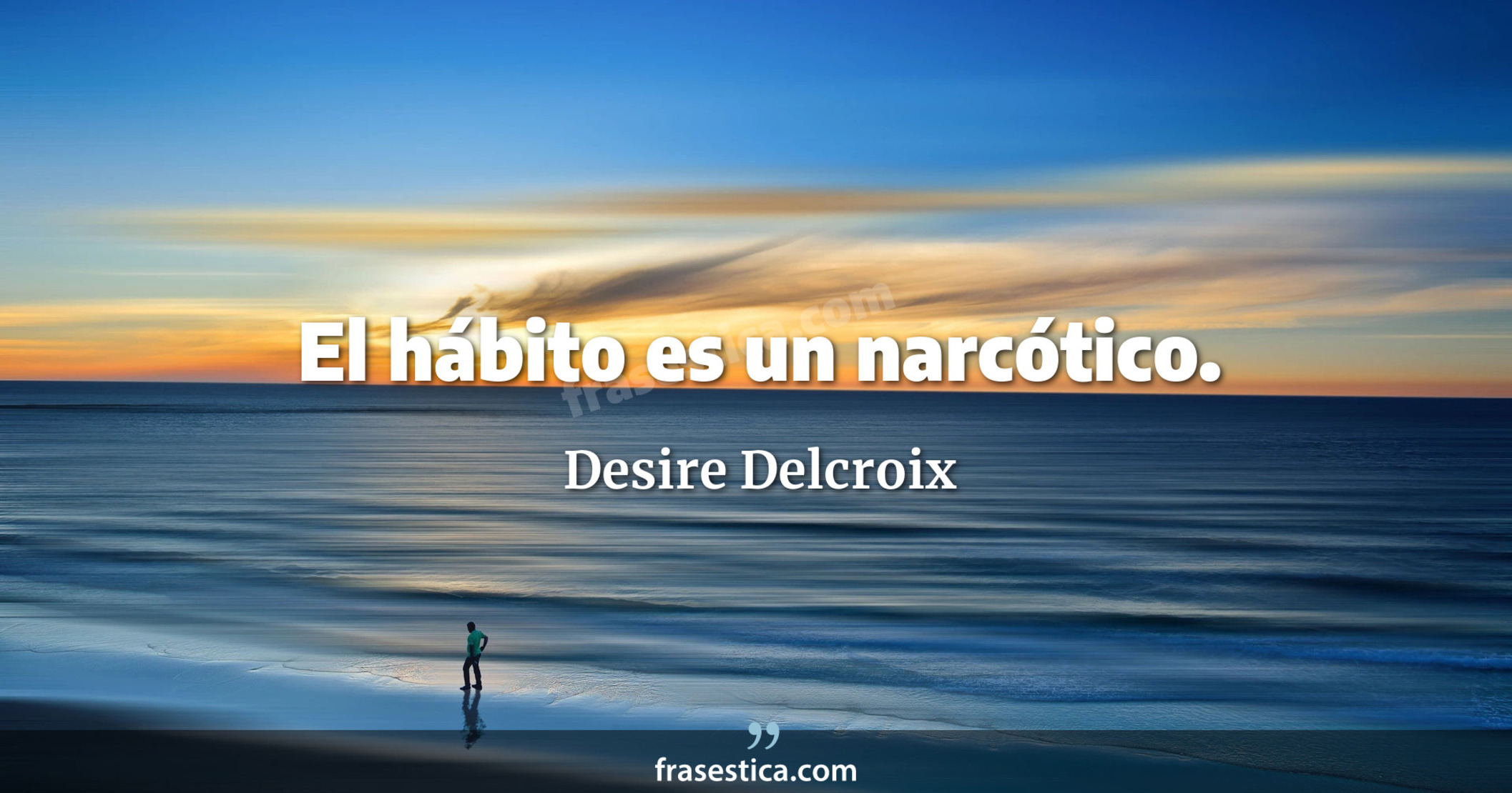 El hábito es un narcótico. - Desire Delcroix