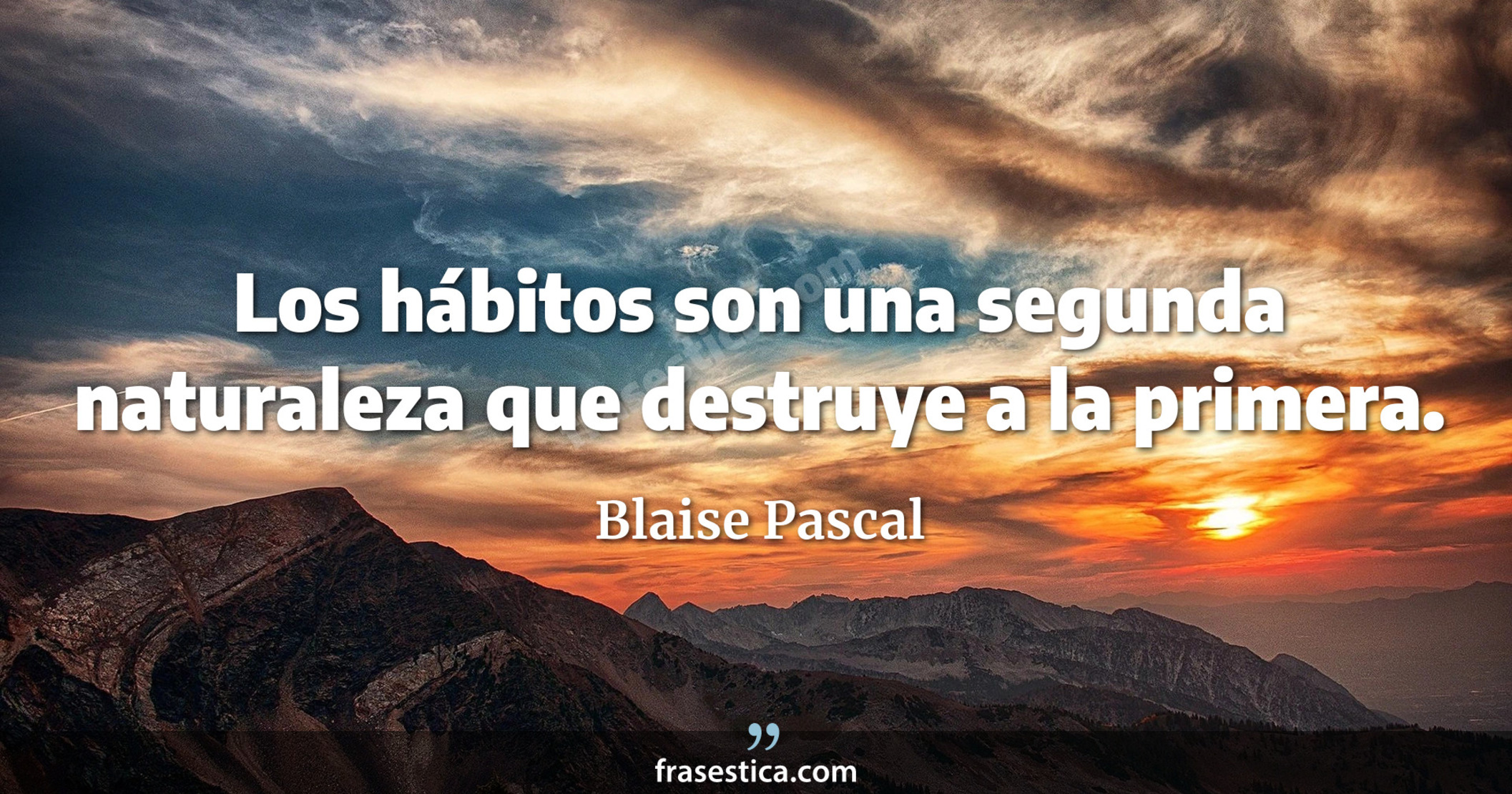Los hábitos son una segunda naturaleza que destruye a la primera. - Blaise Pascal