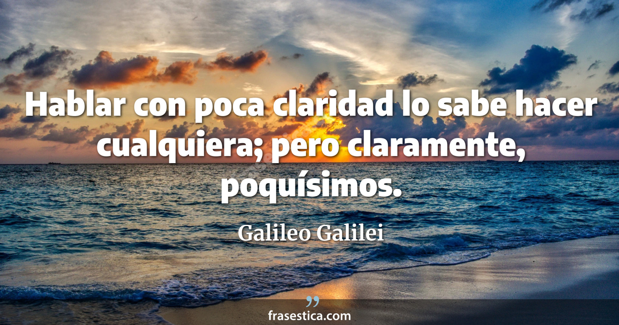 Hablar con poca claridad lo sabe hacer cualquiera; pero claramente, poquísimos. - Galileo Galilei