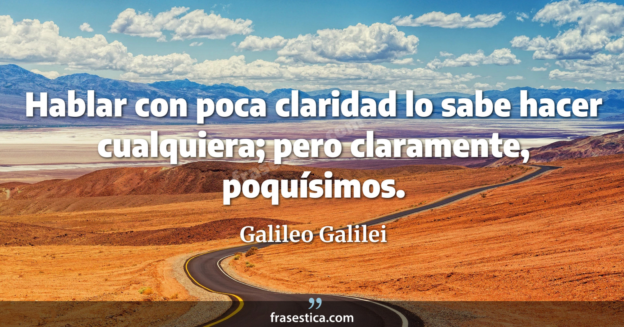 Hablar con poca claridad lo sabe hacer cualquiera; pero claramente, poquísimos. - Galileo Galilei