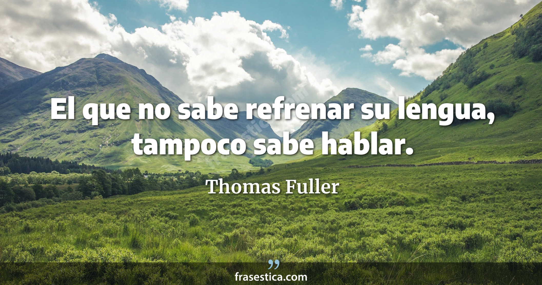 El que no sabe refrenar su lengua, tampoco sabe hablar. - Thomas Fuller