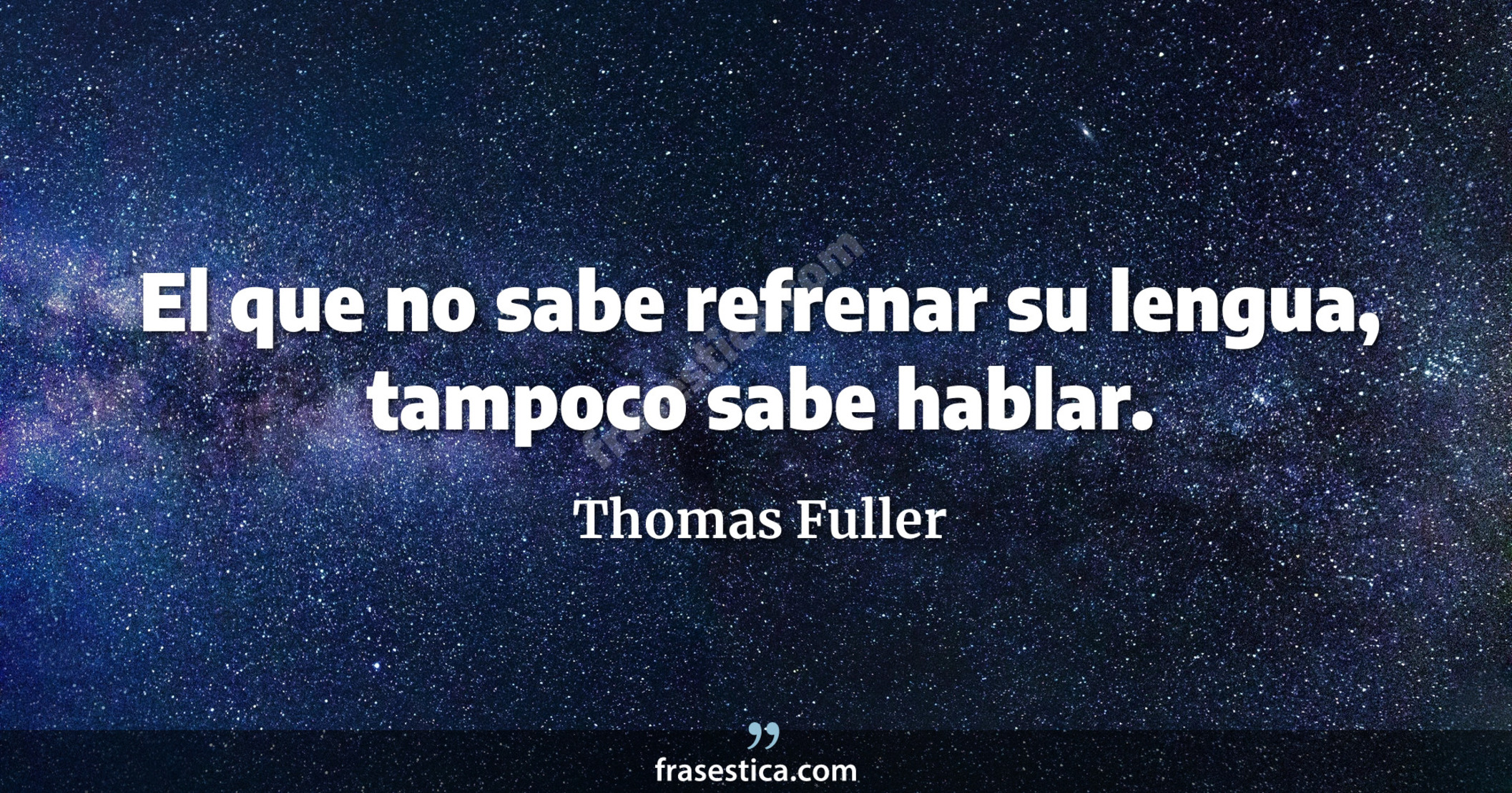 El que no sabe refrenar su lengua, tampoco sabe hablar. - Thomas Fuller