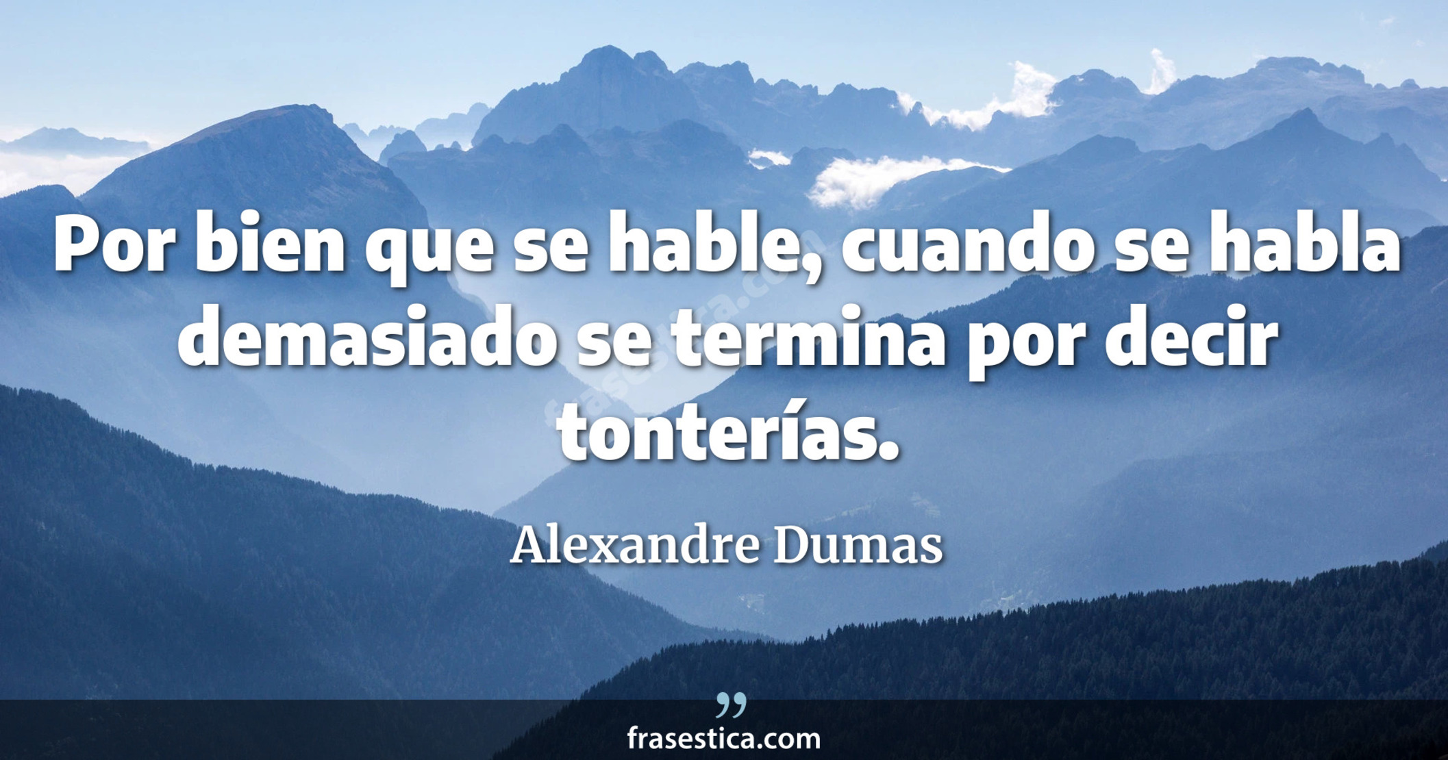 Por bien que se hable, cuando se habla demasiado se termina por decir tonterías. - Alexandre Dumas