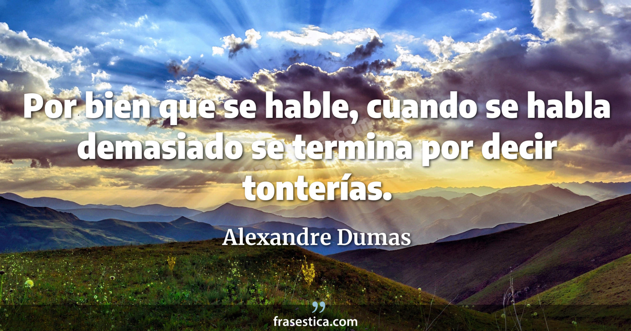 Por bien que se hable, cuando se habla demasiado se termina por decir tonterías. - Alexandre Dumas