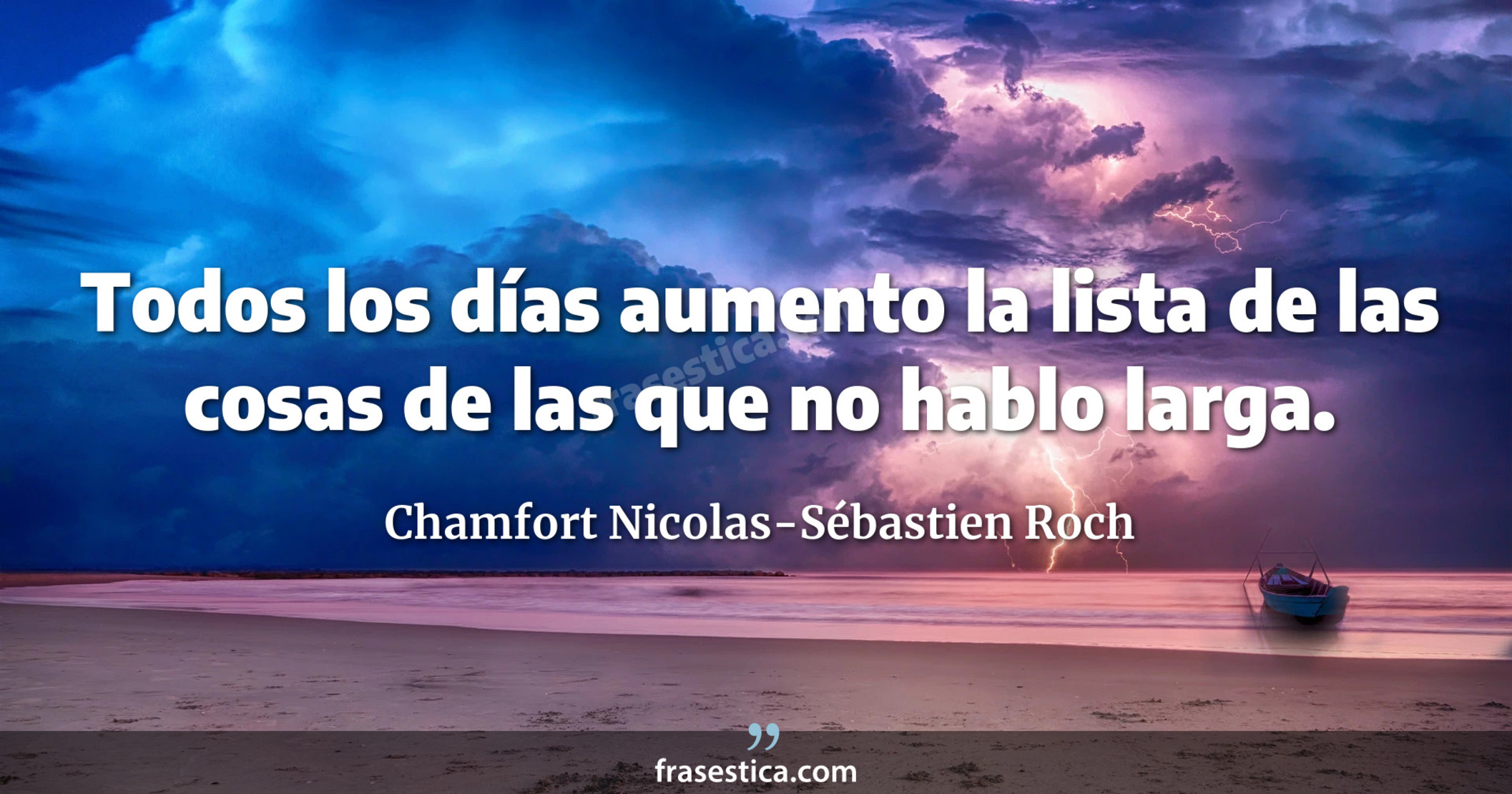 Todos los días aumento la lista de las cosas de las que no hablo  larga. - Chamfort Nicolas-Sébastien Roch