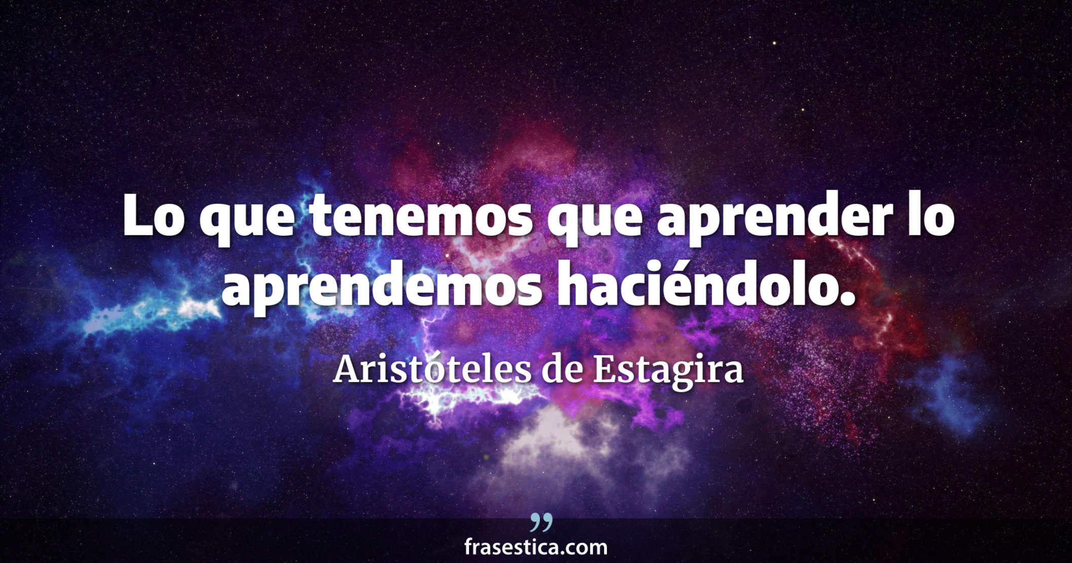 Lo que tenemos que aprender lo aprendemos haciéndolo. - Aristóteles de Estagira