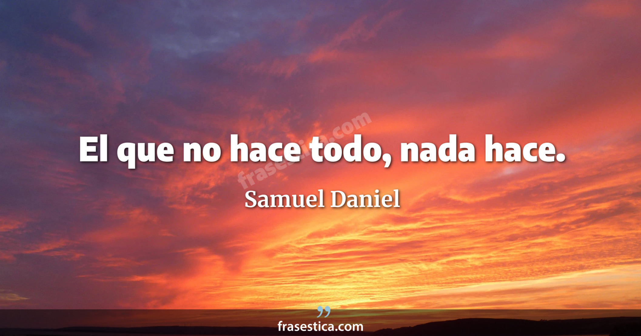 El que no hace todo, nada hace. - Samuel Daniel